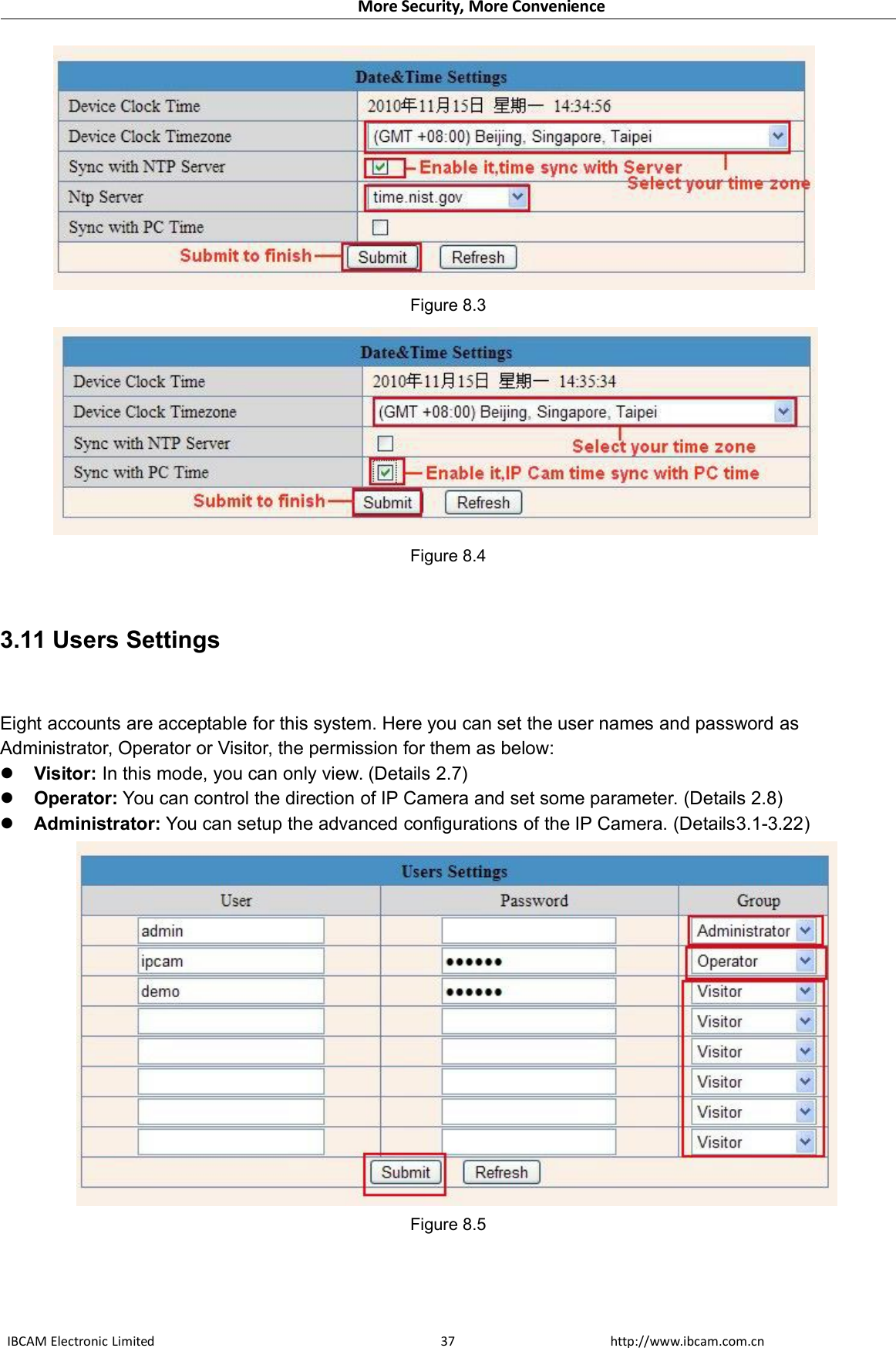 More Security, More ConvenienceIBCAM Electronic Limited http://www.ibcam.com.cn37Figure 8.3Figure 8.43.11 Users SettingsEight accounts are acceptable for this system. Here you can set the user names and password asAdministrator, Operator or Visitor, the permission for them as below:Visitor: In this mode, you can only view. (Details 2.7)Operator: You can control the direction of IP Camera and set some parameter. (Details 2.8)Administrator: You can setup the advanced configurations of the IP Camera. (Details3.1-3.22)Figure 8.5