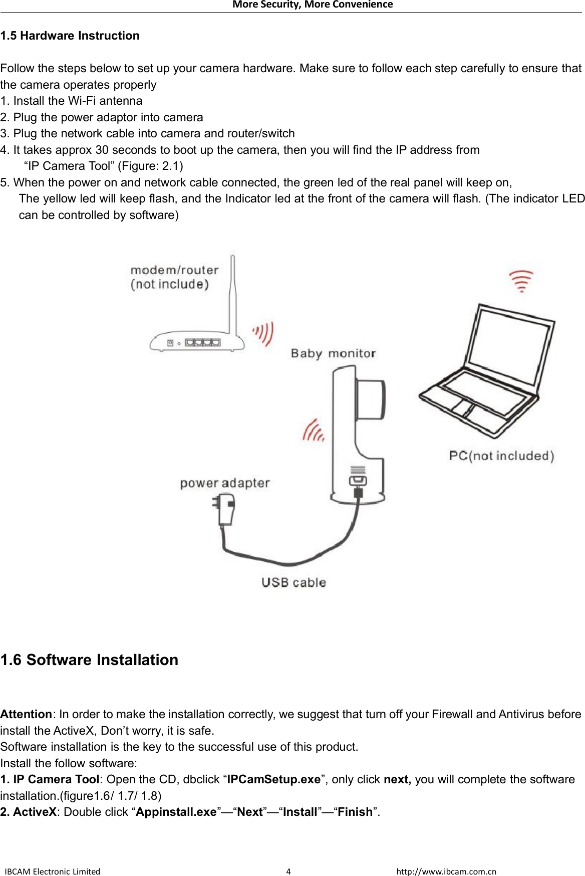 More Security, More ConvenienceIBCAM Electronic Limited http://www.ibcam.com.cn41.5 Hardware InstructionFollow the steps below to set up your camera hardware. Make sure to follow each step carefully to ensure thatthe camera operates properly1. Install the Wi-Fi antenna2. Plug the power adaptor into camera3. Plug the network cable into camera and router/switch4. It takes approx 30 seconds to boot up the camera, then you will find the IP address from“IP Camera Tool” (Figure: 2.1)5. When the power on and network cable connected, the green led of the real panel will keep on,The yellow led will keep flash, and the Indicator led at the front of the camera will flash. (The indicator LEDcan be controlled by software)1.6 Software InstallationAttention: In order to make the installation correctly, we suggest that turn off your Firewall and Antivirus beforeinstall the ActiveX, Don’t worry, it is safe.Software installation is the key to the successful use of this product.Install the follow software:1. IP Camera Tool: Open the CD, dbclick “IPCamSetup.exe”, only click next, you will complete the softwareinstallation.(figure1.6/ 1.7/ 1.8)2. ActiveX: Double click “Appinstall.exe”—“Next”—“Install”—“Finish”.