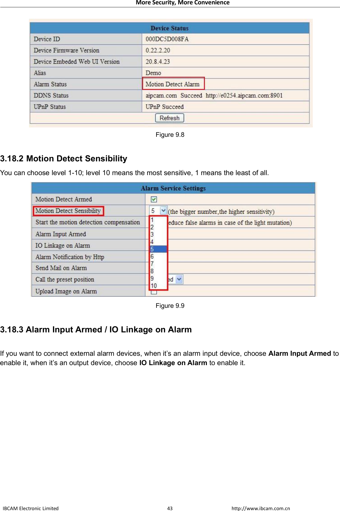 More Security, More ConvenienceIBCAM Electronic Limited http://www.ibcam.com.cn43Figure 9.83.18.2 Motion Detect SensibilityYou can choose level 1-10; level 10 means the most sensitive, 1 means the least of all.Figure 9.93.18.3 Alarm Input Armed / IO Linkage on AlarmIf you want to connect external alarm devices, when it’s an alarm input device, choose Alarm Input Armed toenable it, when it’s an output device, choose IO Linkage on Alarm to enable it.