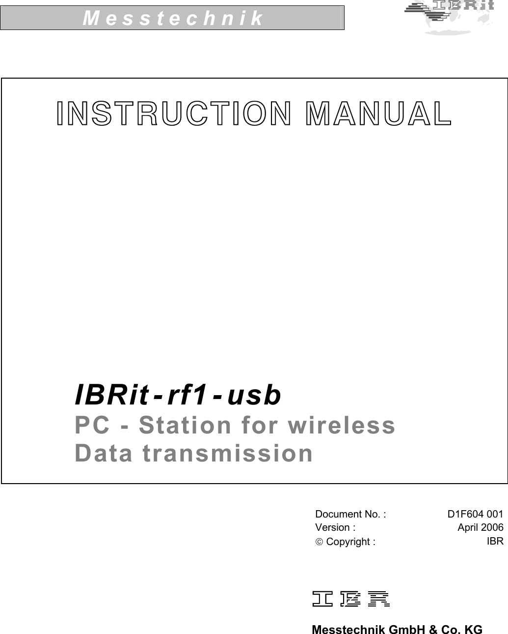    M e s s t e c h n i k                                    Document No. :  D1F604 001Version :  April 2006 Copyright :  IBR           Messtechnik GmbH &amp; Co. KG   INSTRUCTION MANUAL            IBRit - rf1 - usb      PC - Station for wireless  Data transmission 