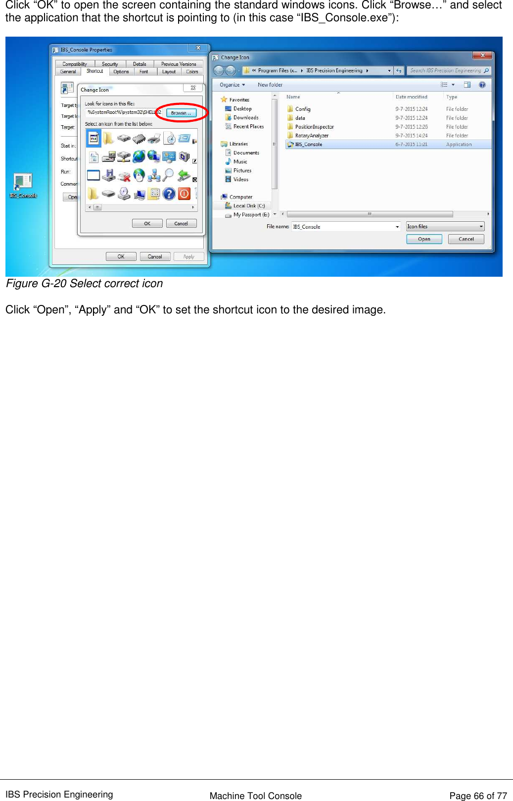 IBS Precision Engineering    Machine Tool Console   Page 66 of 77  Click “OK” to open the screen containing the standard windows icons. Click “Browse…” and select the application that the shortcut is pointing to (in this case “IBS_Console.exe”):   Figure G-20 Select correct icon  Click “Open”, “Apply” and “OK” to set the shortcut icon to the desired image.                                   