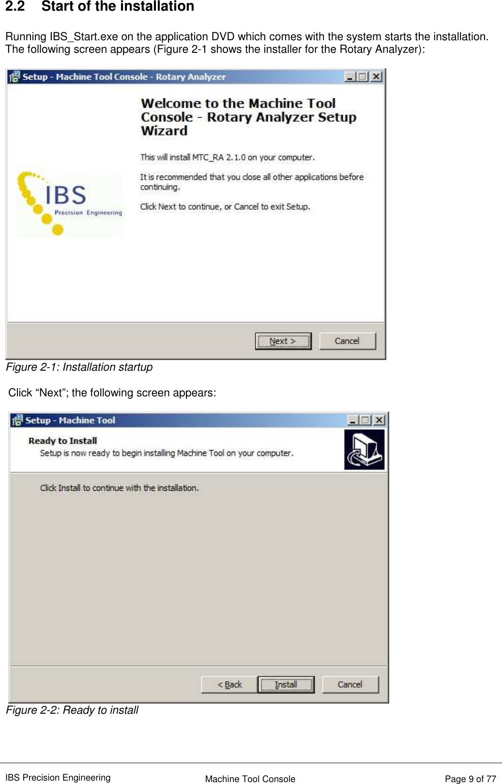 IBS Precision Engineering    Machine Tool Console   Page 9 of 77  2.2  Start of the installation  Running IBS_Start.exe on the application DVD which comes with the system starts the installation. The following screen appears (Figure 2-1 shows the installer for the Rotary Analyzer):   Figure 2-1: Installation startup  Click “Next”; the following screen appears:   Figure 2-2: Ready to install    