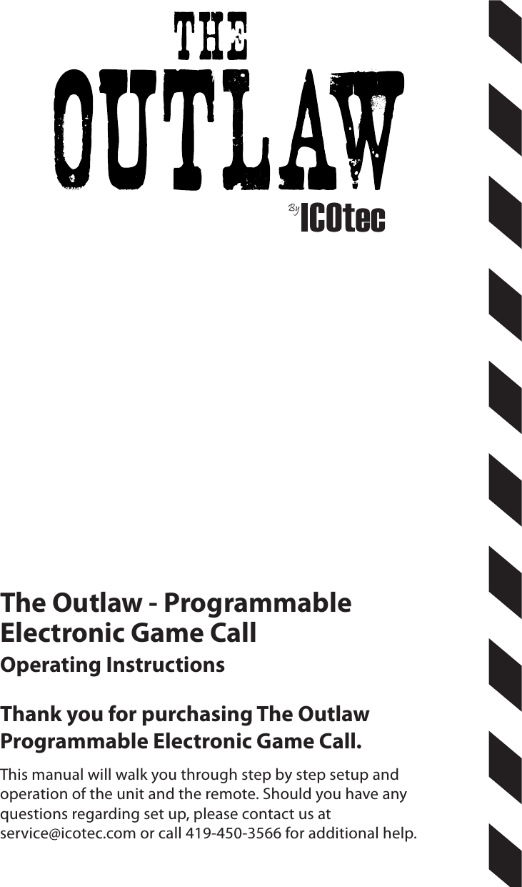 The Outlaw - Programmable Electronic Game Call Operating InstructionsThank you for purchasing The Outlaw Programmable Electronic Game Call.This manual will walk you through step by step setup and operation of the unit and the remote. Should you have any questions regarding set up, please contact us at  service@icotec.com or call 419-450-3566 for additional help. By