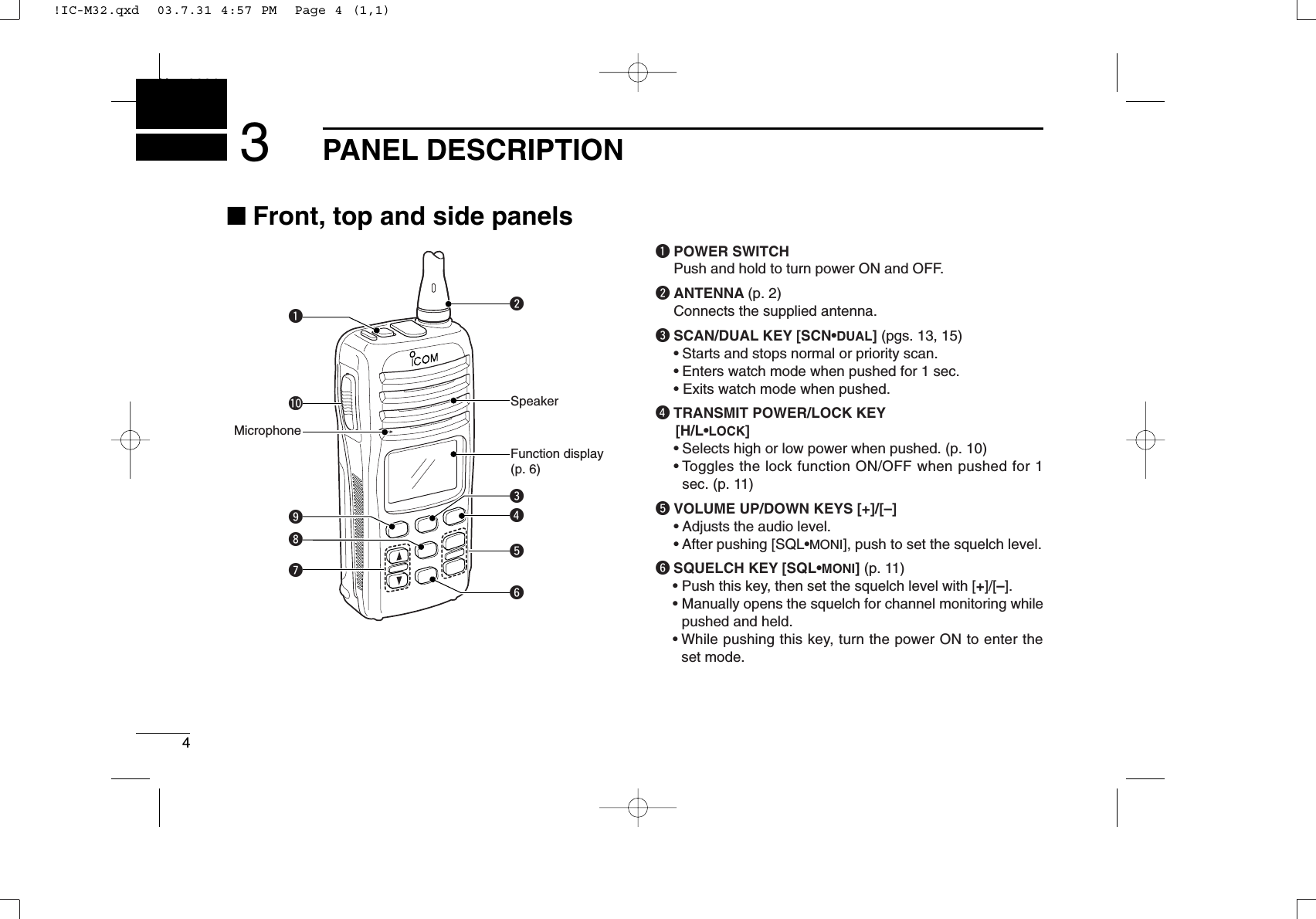4PANEL DESCRIPTIONNew20013■Front, top and side panelsqPOWER SWITCHPush and hold to turn power ON and OFF.wANTENNA (p. 2)Connects the supplied antenna.eSCAN/DUAL KEY [SCN•DUAL] (pgs. 13, 15)•Starts and stops normal or priority scan.•Enters watch mode when pushed for 1 sec.• Exits watch mode when pushed.rTRANSMIT POWER/LOCK KEY[H/L•LOCK]•Selects high or low power when pushed. (p. 10)•Toggles the lock function ON/OFF when pushed for 1sec. (p. 11)tVOLUME UP/DOWN KEYS [+]/[–]•Adjusts the audio level.• After pushing [SQL•MONI], push to set the squelch level.ySQUELCH KEY [SQL•MONI] (p. 11)•Push this key, then set the squelch level with [+]/[–].• Manually opens the squelch for channel monitoring whilepushed and held.•While pushing this key, turn the power ON to enter theset mode.rqoui!0wyteMicrophoneFunction display (p. 6)Speaker!IC-M32.qxd  03.7.31 4:57 PM  Page 4 (1,1)