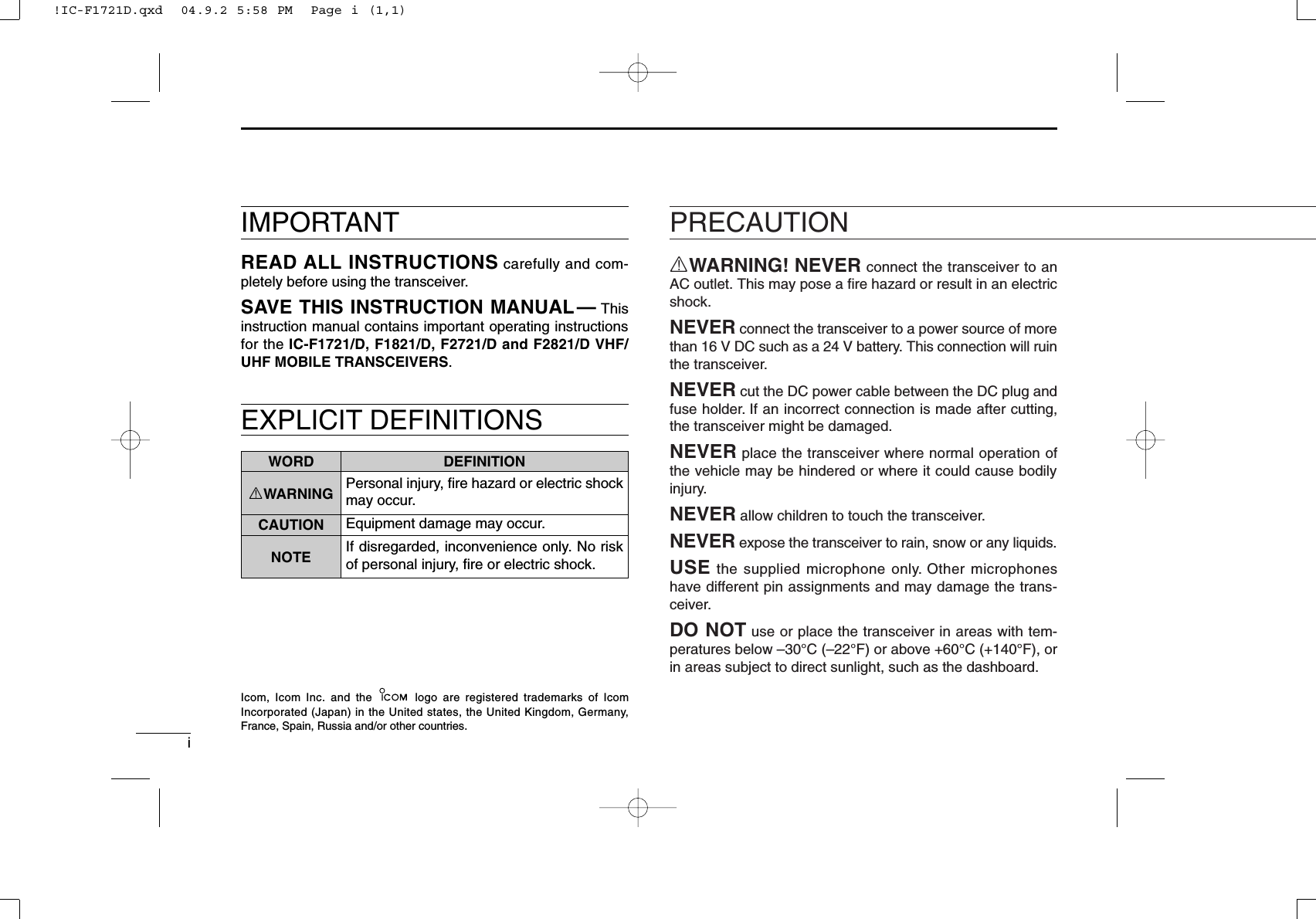 iEXPLICIT DEFINITIONSRWARNING! NEVER connect the transceiver to anAC outlet. This may pose a ﬁre hazard or result in an electricshock.NEVER connect the transceiver to a power source of morethan 16 V DC such as a 24 V battery. This connection will ruinthe transceiver.NEVER cut the DC power cable between the DC plug andfuse holder. If an incorrect connection is made after cutting,the transceiver might be damaged.NEVER place the transceiver where normal operation ofthe vehicle may be hindered or where it could cause bodilyinjury.NEVER allow children to touch the transceiver.NEVER expose the transceiver to rain, snow or any liquids.USE the supplied microphone only. Other microphoneshave different pin assignments and may damage the trans-ceiver.DO NOT use or place the transceiver in areas with tem-peratures below –30°C (–22°F) or above +60°C (+140°F), orin areas subject to direct sunlight, such as the dashboard.PRECAUTIONWORD DEFINITIONRWARNING Personal injury, ﬁre hazard or electric shockmay occur.CAUTION Equipment damage may occur.NOTE If disregarded, inconvenience only. No riskof personal injury, ﬁre or electric shock.READ ALL INSTRUCTIONS carefully and com-pletely before using the transceiver.SAVE THIS INSTRUCTION MANUAL— Thisinstruction manual contains important operating instructionsfor the IC-F1721/D, F1821/D, F2721/D and F2821/D VHF/UHF MOBILE TRANSCEIVERS.IMPORTANTIcom, Icom Inc. and the  logo are registered trademarks of IcomIncorporated (Japan) in the United states, the United Kingdom, Germany,France, Spain, Russia and/or other countries.!IC-F1721D.qxd  04.9.2 5:58 PM  Page i (1,1)