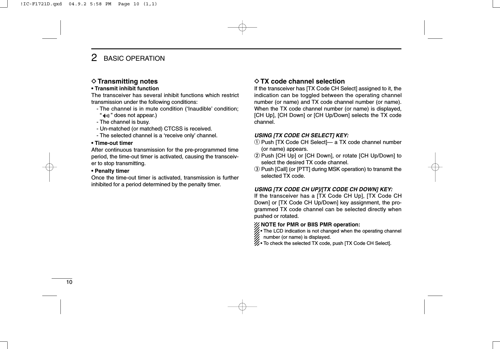 102BASIC OPERATIONDTransmitting notes• Transmit inhibit functionThe transceiver has several inhibit functions which restricttransmission under the following conditions:- The channel is in mute condition (‘Inaudible’condition; “”does not appear.)- The channel is busy.- Un-matched (or matched) CTCSS is received.- The selected channel is a ‘receive only’channel.• Time-out timerAfter continuous transmission for the pre-programmed timeperiod, the time-out timer is activated, causing the transceiv-er to stop transmitting.• Penalty timerOnce the time-out timer is activated, transmission is furtherinhibited for a period determined by the penalty timer.DTX code channel selectionIf the transceiver has [TX Code CH Select] assigned to it, theindication can be toggled between the operating channelnumber (or name) and TX code channel number (or name).When the TX code channel number (or name) is displayed,[CH Up], [CH Down] or [CH Up/Down] selects the TX codechannel.USING [TX CODE CH SELECT] KEY:qPush [TX Code CH Select]— a TX code channel number(or name) appears.wPush [CH Up] or [CH Down], or rotate [CH Up/Down] toselect the desired TX code channel.ePush [Call] (or [PTT] during MSK operation) to transmit theselected TX code.USING [TX CODE CH UP]/[TX CODE CH DOWN] KEY:If the transceiver has a [TX Code CH Up], [TX Code CHDown] or [TX Code CH Up/Down] key assignment, the pro-grammed TX code channel can be selected directly whenpushed or rotated.NOTE for PMR or BIIS PMR operation:• The LCD indication is not changed when the operating channelnumber (or name) is displayed.• To check the selected TX code, push [TX Code CH Select].!IC-F1721D.qxd  04.9.2 5:58 PM  Page 10 (1,1)