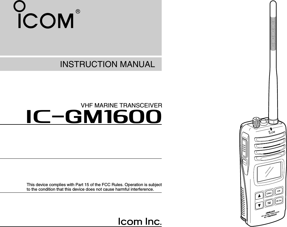 INSTRUCTION MANUALiGM1600VHF MARINE TRANSCEIVERiC-gm1600gmdssThis device complies with Part 15 of the FCC Rules. Operation is subjectto the condition that this device does not cause harmful interference.