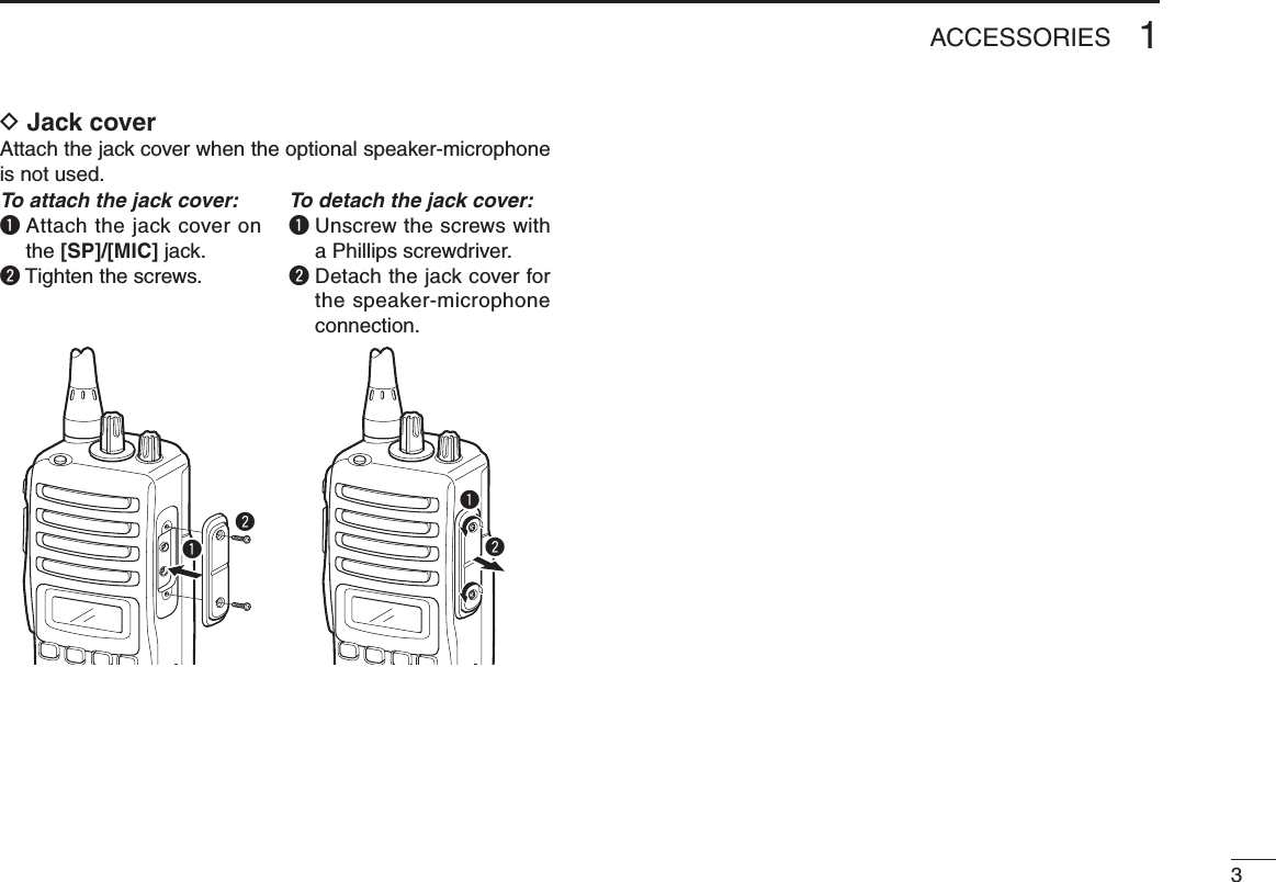 31ACCESSORIESD Jack cover Attach the jack cover when the optional speaker-microphone is not used.To attach the jack cover:q  Attach the jack cover on the [SP]/[MIC] jack.w Tighten the screws.To detach the jack cover:q  Unscrew the screws with a Phillips screwdriver.w  Detach the jack cover for the speaker-microphone connection.qwqw