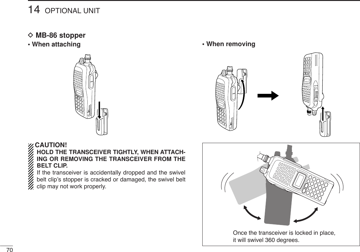 DMB-86 stopper• When attachingCAUTION!HOLD THE TRANSCEIVER TIGHTLY, WHEN ATTACH-ING OR REMOVING THE TRANSCEIVER FROM THEBELT CLIP.If the transceiver is accidentally dropped and the swivelbelt clip’s stopper is cracked or damaged, the swivel beltclip may not work properly.• When removingOnce the transceiver is locked in place,it will swivel 360 degrees.7014 OPTIONAL UNIT