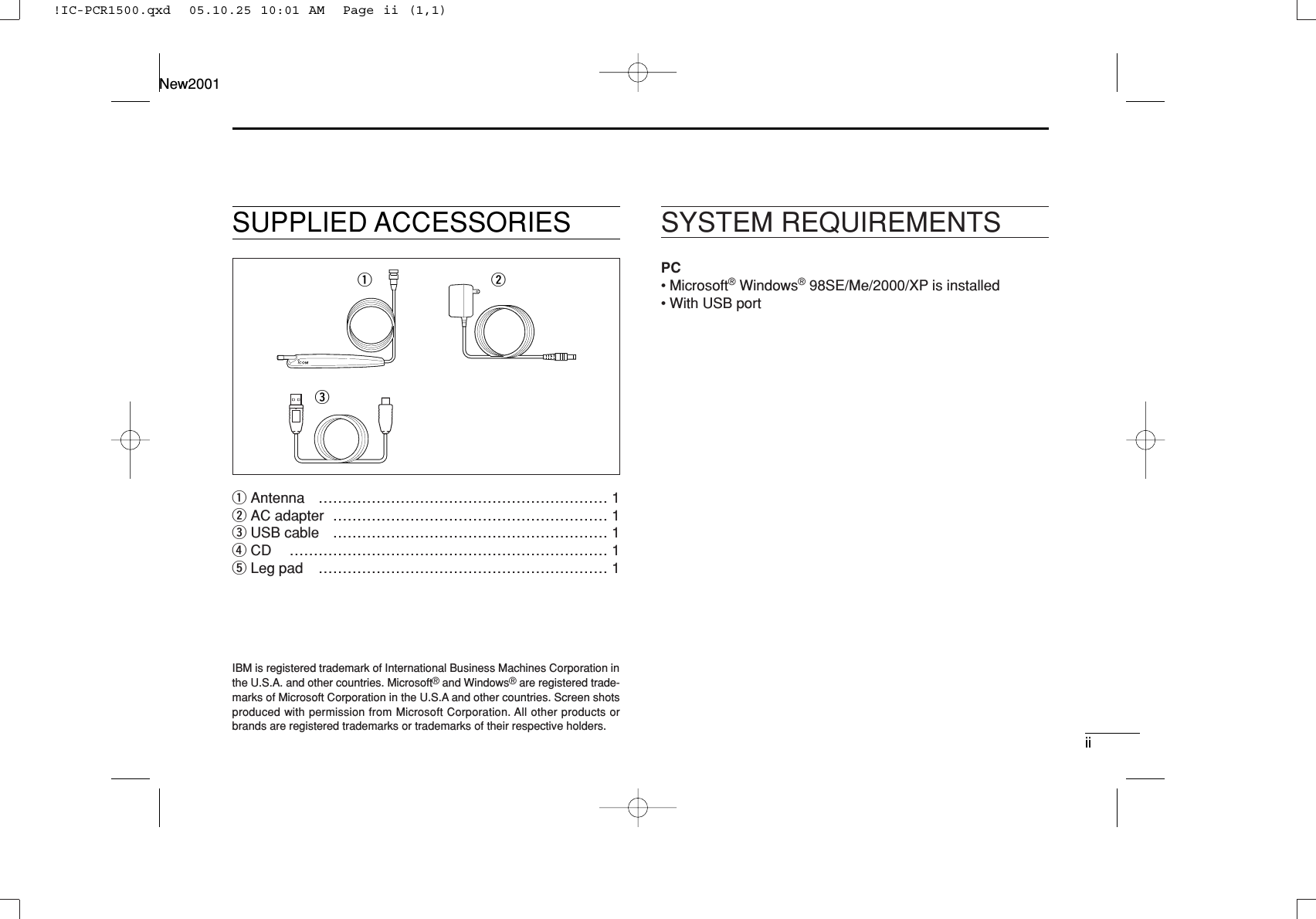iiNew2001SUPPLIED ACCESSORIESqAntenna …………………………………………………… 1wAC adapter ………………………………………………… 1eUSB cable ………………………………………………… 1rCD ………………………………………………………… 1tLeg pad …………………………………………………… 1SYSTEM REQUIREMENTSPC• Microsoft®Windows®98SE/Me/2000/XP is installed• With USB portqweIBM is registered trademark of International Business Machines Corporation inthe U.S.A. and other countries. Microsoft®and Windows®are registered trade-marks of Microsoft Corporation in the U.S.A and other countries. Screen shotsproduced with permission from Microsoft Corporation. All other products orbrands are registered trademarks or trademarks of their respective holders.!IC-PCR1500.qxd  05.10.25 10:01 AM  Page ii (1,1)