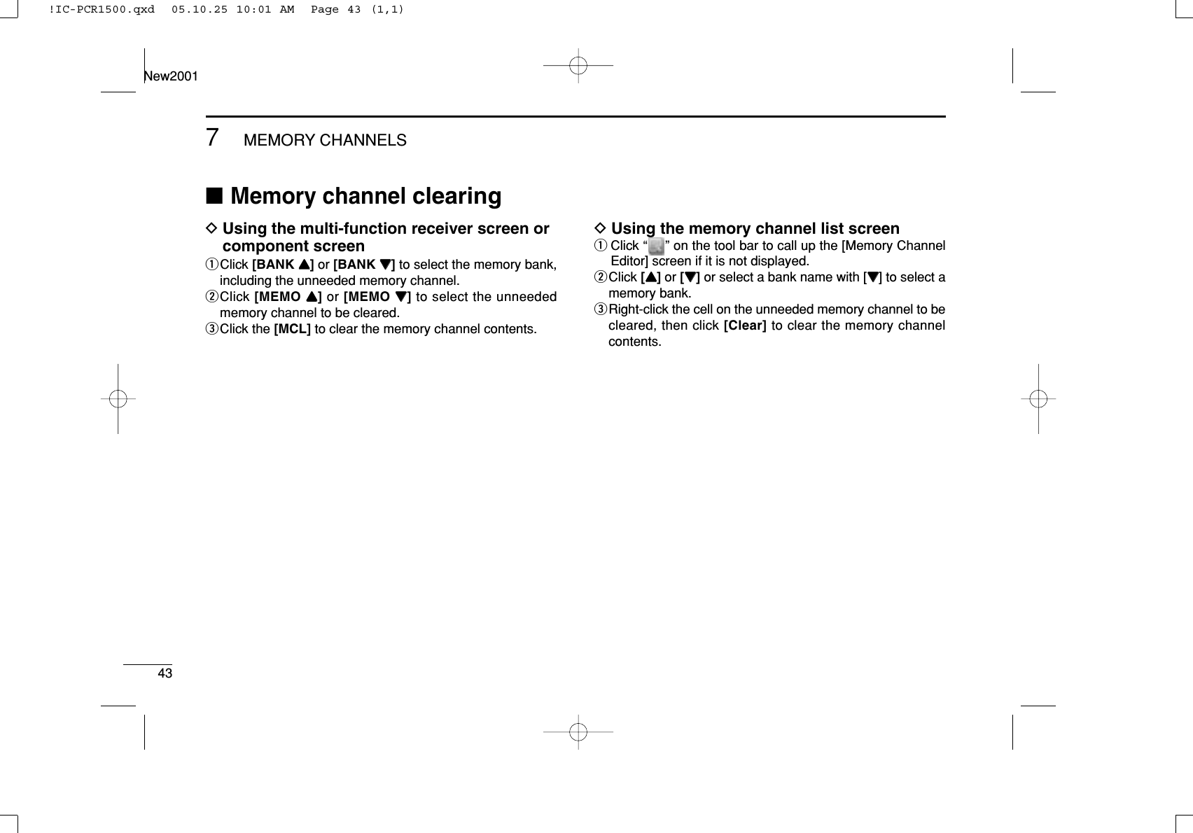 437MEMORY CHANNELSNew2001■Memory channel clearingDUsing the multi-function receiver screen orcomponent screenqClick [BANK YY]or [BANK ZZ]to select the memory bank,including the unneeded memory channel.wClick [MEMO YY]or [MEMO ZZ]to select the unneededmemory channel to be cleared.eClick the [MCL] to clear the memory channel contents.DUsing the memory channel list screenqClick “ ” on the tool bar to call up the [Memory ChannelEditor] screen if it is not displayed.wClick [YY]or [ZZ]or select a bank name with [ZZ] to select amemory bank.eRight-click the cell on the unneeded memory channel to becleared, then click [Clear] to clear the memory channelcontents.!IC-PCR1500.qxd  05.10.25 10:01 AM  Page 43 (1,1)