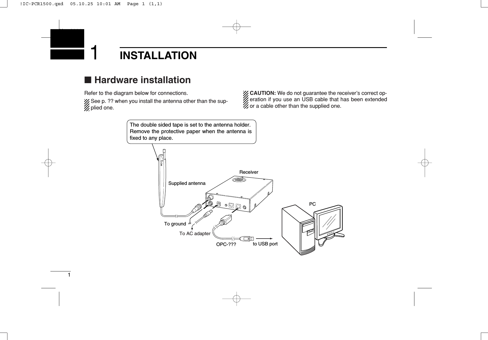 1INSTALLATIONNew20011■Hardware installationRefer to the diagram below for connections.See p. ?? when you install the antenna other than the sup-plied one.CAUTION: We do not guarantee the receiver’s correct op-eration if you use an USB cable that has been extendedor a cable other than the supplied one.ReceiverTo groundSupplied antennaPCTo AC adapterto USB portOPC-???The double sided tape is set to the antenna holder.Remove the protective paper when the antenna is fixed to any place.!IC-PCR1500.qxd  05.10.25 10:01 AM  Page 1 (1,1)