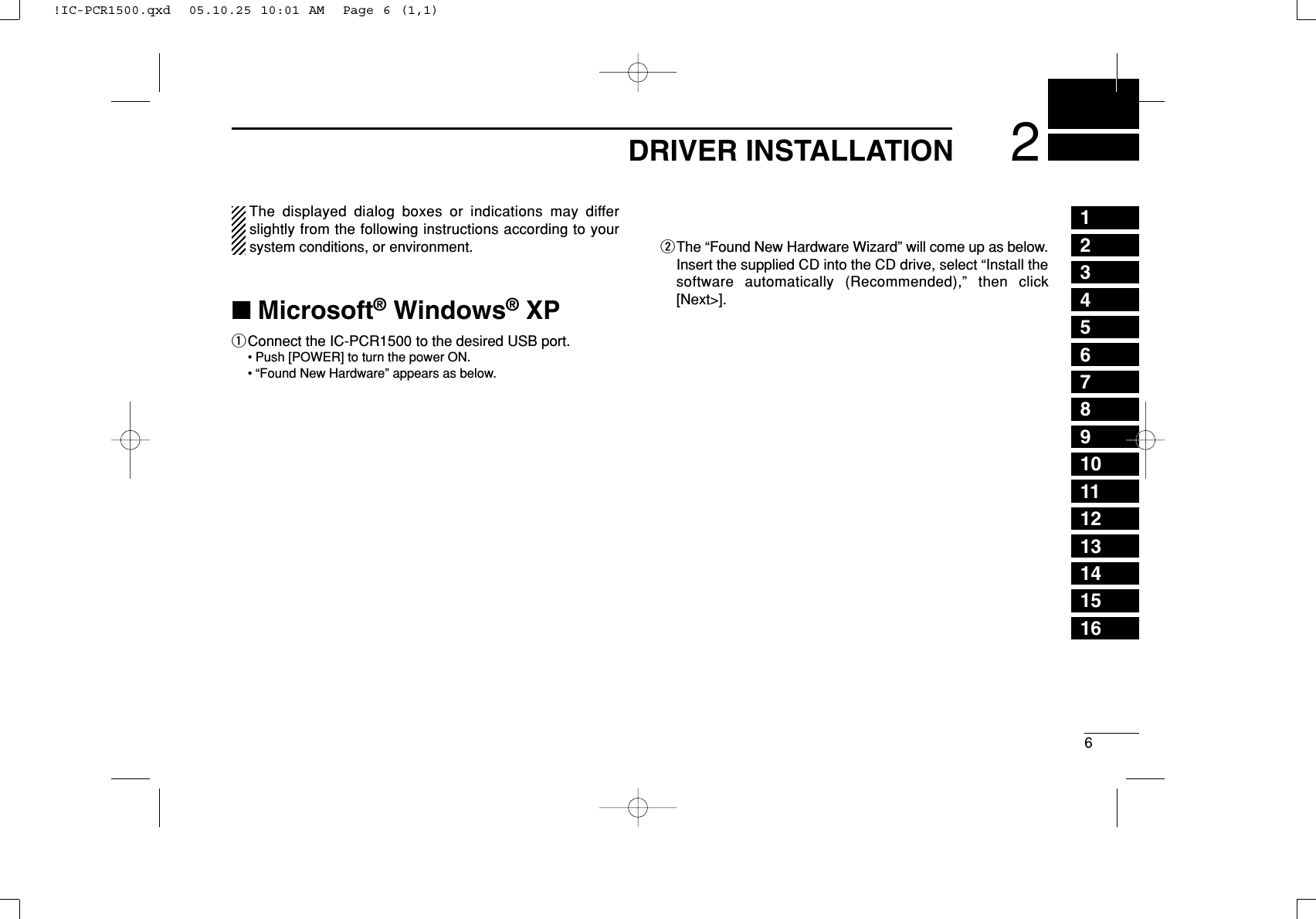 62DRIVER INSTALLATION12345678910111213141516The displayed dialog boxes or indications may differslightly from the following instructions according to yoursystem conditions, or environment.■Microsoft®Windows®XPqConnect the IC-PCR1500 to the desired USB port.• Push [POWER] to turn the power ON.• “Found New Hardware” appears as below.wThe “Found New Hardware Wizard” will come up as below.Insert the supplied CD into the CD drive, select “Install thesoftware automatically (Recommended),” then click[Next&gt;].!IC-PCR1500.qxd  05.10.25 10:01 AM  Page 6 (1,1)