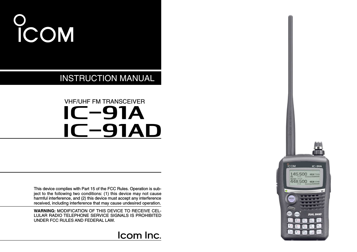 This device complies with Part 15 of the FCC Rules. Operation is sub-ject to the following two conditions: (1) this device may not causeharmful interference, and (2) this device must accept any interferencereceived, including interference that may cause undesired operation.WARNING: MODIFICATION OF THIS DEVICE TO RECEIVE CEL-LULAR RADIO TELEPHONE SERVICE SIGNALS IS PROHIBITEDUNDER FCC RULES AND FEDERAL LAW. INSTRUCTION MANUALi91Ai91ADVHF/UHF FM TRANSCEIVER