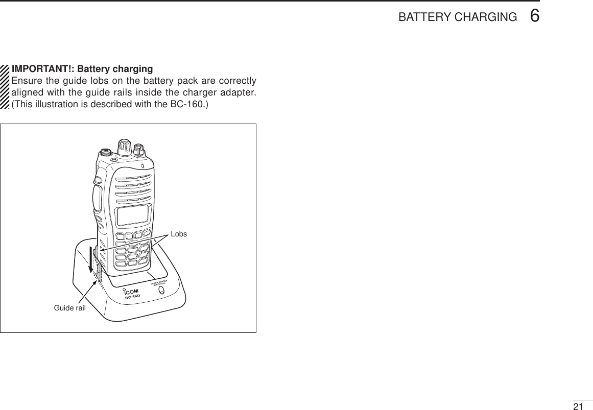 216BATTERY CHARGINGIMPORTANT!: Battery chargingEnsure the guide lobs on the battery pack are correctlyaligned with the guide rails inside the charger adapter.(This illustration is described with the BC-160.)Guide railLobs
