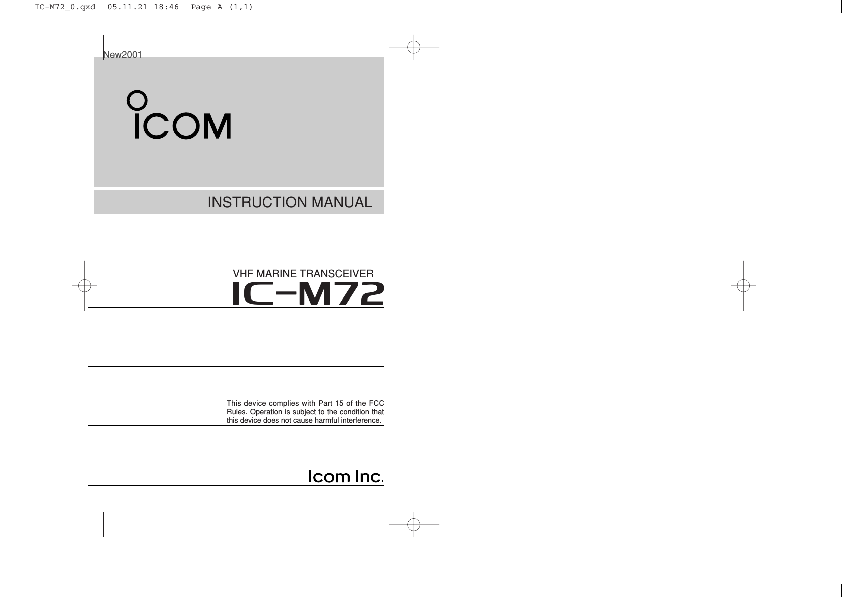 INSTRUCTION MANUALiM72VHF MARINE TRANSCEIVERThis device complies with Part 15 of the FCCRules. Operation is subject to the condition thatthis device does not cause harmful interference.New2001IC-M72_0.qxd  05.11.21 18:46  Page A (1,1)