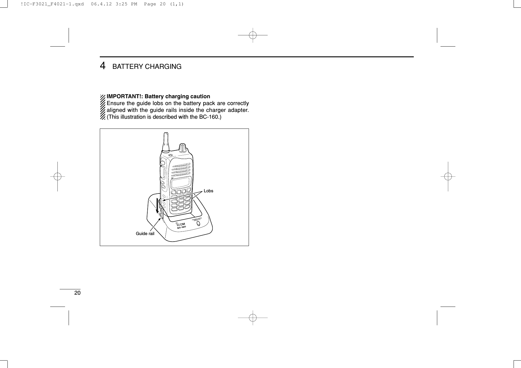 204BATTERY CHARGINGIMPORTANT!: Battery charging cautionEnsure the guide lobs on the battery pack are correctlyaligned with the guide rails inside the charger adapter.(This illustration is described with the BC-160.)Guide railLobs!IC-F3021_F4021-1.qxd  06.4.12 3:25 PM  Page 20 (1,1)