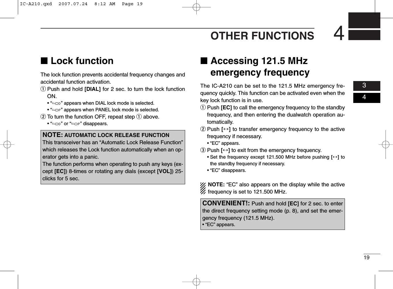 194OTHER FUNCTIONS0304■Lock functionThe lock function prevents accidental frequency changes andaccidental function activation.qPush and hold [DIAL] for 2 sec. to turn the lock functionON.• “ ” appears when DIAL lock mode is selected.• “ ” appears when PANEL lock mode is selected.wTo turn the function OFF, repeat step qabove.• “ ” or “ ” disappears.■Accessing 121.5 MHzemergency frequencyThe IC-A210 can be set to the 121.5 MHz emergency fre-quency quickly. This function can be activated even when thekey lock function is in use.qPush [EC] to call the emergency frequency to the standbyfrequency, and then entering the dualwatch operation au-tomatically.wPush [↔]to transfer emergency frequency to the activefrequency if necessary.• “EC” appears.ePush [↔]to exit from the emergency frequency.• Set the frequency except 121.500 MHz before pushing [↔]tothe standby frequency if necessary.• “EC” disappears.NOTE: “EC” also appears on the display while the activefrequency is set to 121.500 MHz.OPODOPODNOTE: AUTOMATIC LOCK RELEASE FUNCTIONThis transceiver has an “Automatic Lock Release Function”which releases the Lock function automatically when an op-erator gets into a panic.The function performs when operating to push any keys (ex-cept [EC]) 8-times or rotating any dials (except [VOL]) 25-clicks for 5 sec.CONVENIENT!: Push and hold [EC] for 2 sec. to enterthe direct frequency setting mode (p. 8), and set the emer-gency frequency (121.5 MHz).• “EC” appears.IC-A210.qxd  2007.07.24  8:12 AM  Page 19