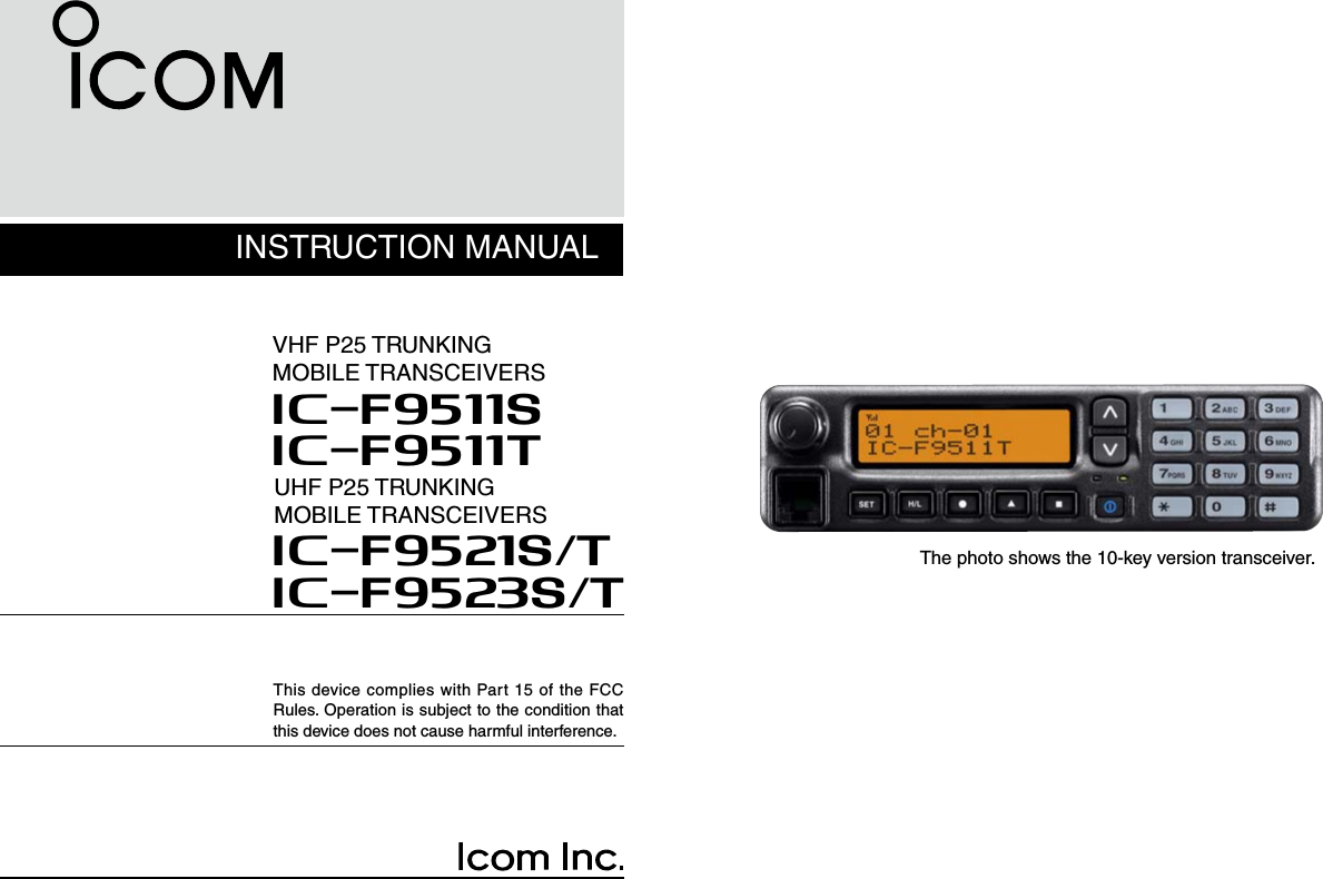 INSTRUCTION MANUALThis device complies with Part 15 of the FCC Rules. Operation is subject to the condition that this device does not cause harmful interference.VHF P25 TRUNKINGMOBILE TRANSCEIVERSiF9511SiF9511TThe photo shows the 10-key version transceiver.UHF P25 TRUNKINGMOBILE TRANSCEIVERSiF9521S/TiF9523S/T