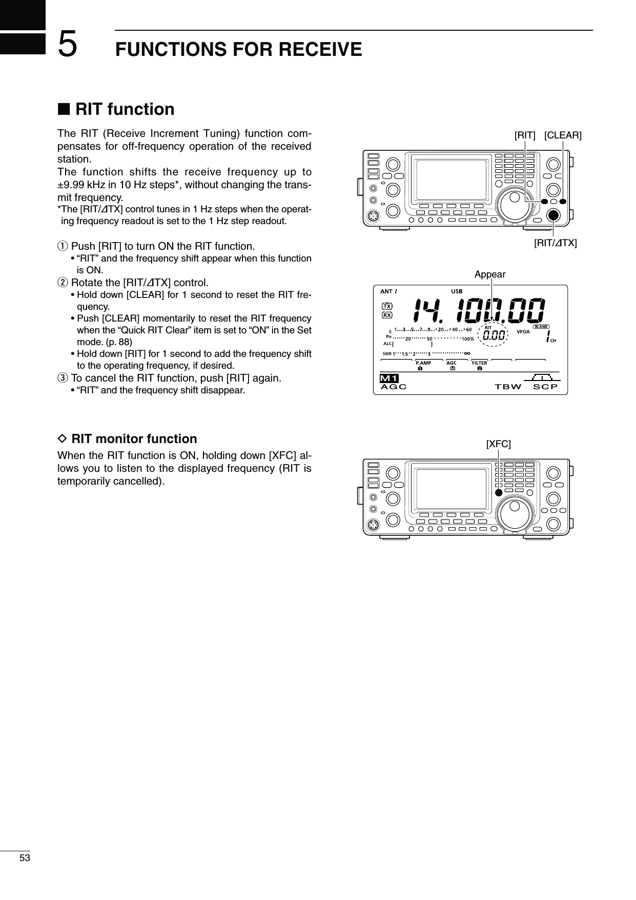 553FUNCTIONS FOR RECEIVEN2)4FUNCTIONThe RIT (Receive Increment Tuning) function com-pensates for off-frequency operation of the received station.The function shifts the receive frequency up to ±9.99 kHz in 10 Hz steps*, without changing the trans-mit frequency.* The [RIT/∂TX] control tunes in 1 Hz steps when the operat-ing frequency readout is set to the 1 Hz step readout. q Push [RIT] to turn ON the RIT function.sh2)4vANDTHEFREQUENCYSHIFTAPPEARWHENTHISFUNCTIONis ON.w Rotate the [RIT/∂TX] control. s(OLDDOWN;#,%!2=FORSECONDTORESETTHE2)4FRE-quency. s0USH;#,%!2=MOMENTARILYTORESETTHE2)4FREQUENCYwhen the “Quick RIT Clear” item is set to “ON” in the Set mode. (p. 88) s(OLDDOWN;2)4=FORSECONDTOADDTHEFREQUENCYSHIFTto the operating frequency, if desired.e To cancel the RIT function, push [RIT] again. sh2)4vANDTHEFREQUENCYSHIFTDISAPPEARD2)4MONITORFUNCTIONWhen the RIT function is ON, holding down [XFC] al-lows you to listen to the displayed frequency (RIT is temporarily cancelled).Appear[RIT] [CLEAR][RIT/∂TX] AGC TBW SCPM1[XFC]