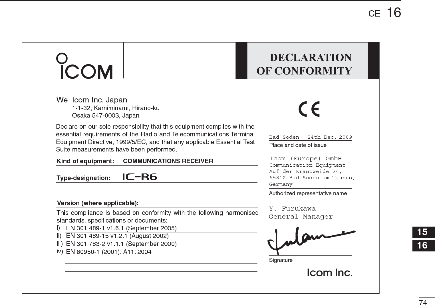 7416CE12345678910111213141516DECLARATIONOF CONFORMITYWe Icom Inc. Japan1-1-32, Kamiminami, Hirano-kuOsaka 547-0003, JapanKind of equipment:Type-designation:SignatureAuthorized representative namePlace and date of issueVersion (where applicable):This compliance is based on conformity with the following harmonisedstandards, specifications or documents:Bad SodenY. FurukawaGeneral ManagerIcom (Europe) GmbHCommunication EquipmentAuf der Krautweide 24,65812 Bad Soden am Taunus,Germanyi)ii)iii)iv)Declare on our sole responsibility that this equipment complies with the essential requirements of the Radio and Telecommunications TerminalEquipment Directive, 1999/5/EC, and that any applicable Essential TestSuite measurements have been performed.EN 301 489-1 v1.6.1 (September 2005)EN 301 489-15 v1.2.1 (August 2002)EN 301 783-2 v1.1.1 (September 2000)EN 60950-1 (2001): A11: 2004COMMUNICATIONS RECEIVERiC- r624th Dec. 2009