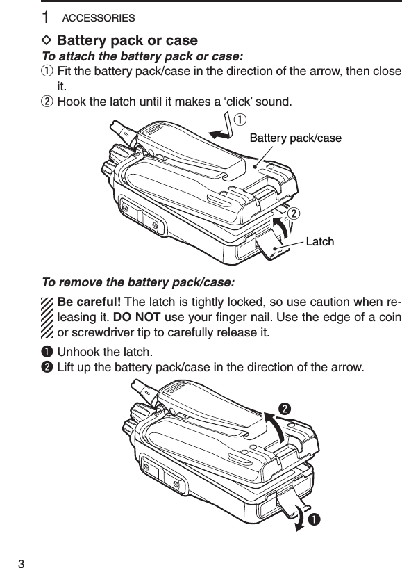 31ACCESSORIESD Battery pack or caseTo attach the battery pack or case:q  Fit the battery pack/case in the direction of the arrow, then close it.w Hook the latch until it makes a ‘click’ sound.qLatchwBattery pack/caseTo remove the battery pack/case:Be careful! The latch is tightly locked, so use caution when re-leasing it. DO NOT use your ﬁnger nail. Use the edge of a coin or screwdriver tip to carefully release it.q  Unhook the latch.w Lift up the battery pack/case in the direction of the arrow.qw