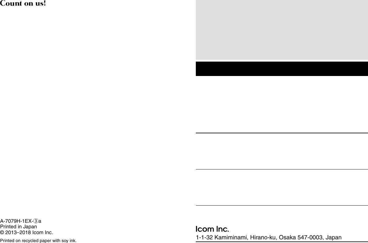 1-1-32 Kamiminami, Hirano-ku, Osaka 547-0003, JapanA-7079H-1EX-eaPrinted in Japan© 2013–2018 Icom Inc.Printed on recycled paper with soy ink.