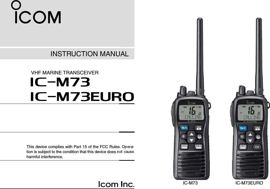 INSTRUCTION MANUALiM73VHF MARINE TRANSCEIVERThis device complies with Part 15 of the FCC Rules. Opera-tion is subject to the condition that this device does not cause harmful interference.iM73EUROIC-M73 IC-M73EURO