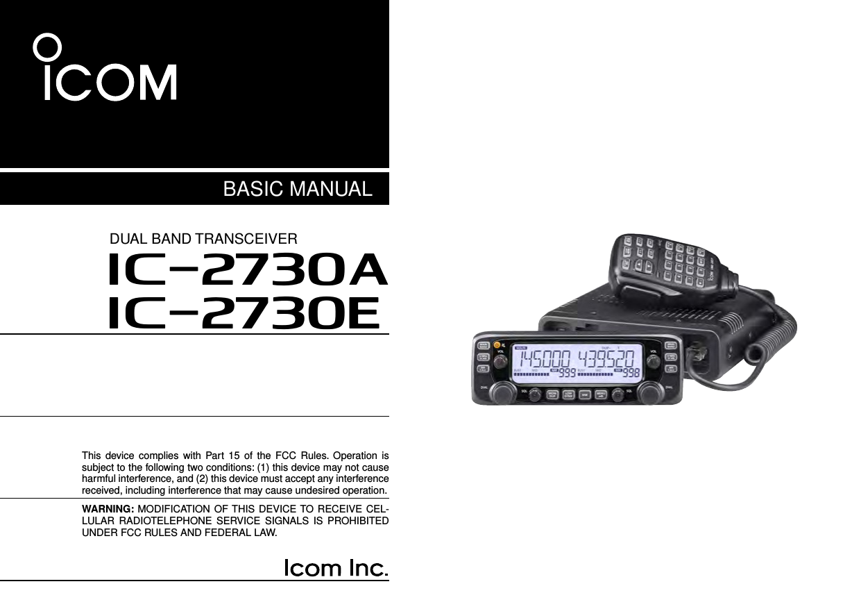 This  device complies with Part  15  of  the  FCC  Rules. Operation is subject to the following two conditions: (1) this device may not cause harmful interference, and (2) this device must accept any interference received, including interference that may cause undesired operation.WARNING: MODIFICATION OF THIS DEVICE TO RECEIVE CEL-LULAR  RADIOTELEPHONE SERVICE  SIGNALS  IS  PROHIBITED UNDER FCC RULES AND FEDERAL LAW. BASIC MANUALNew2001i2730ADUAL BAND TRANSCEIVERi2730E