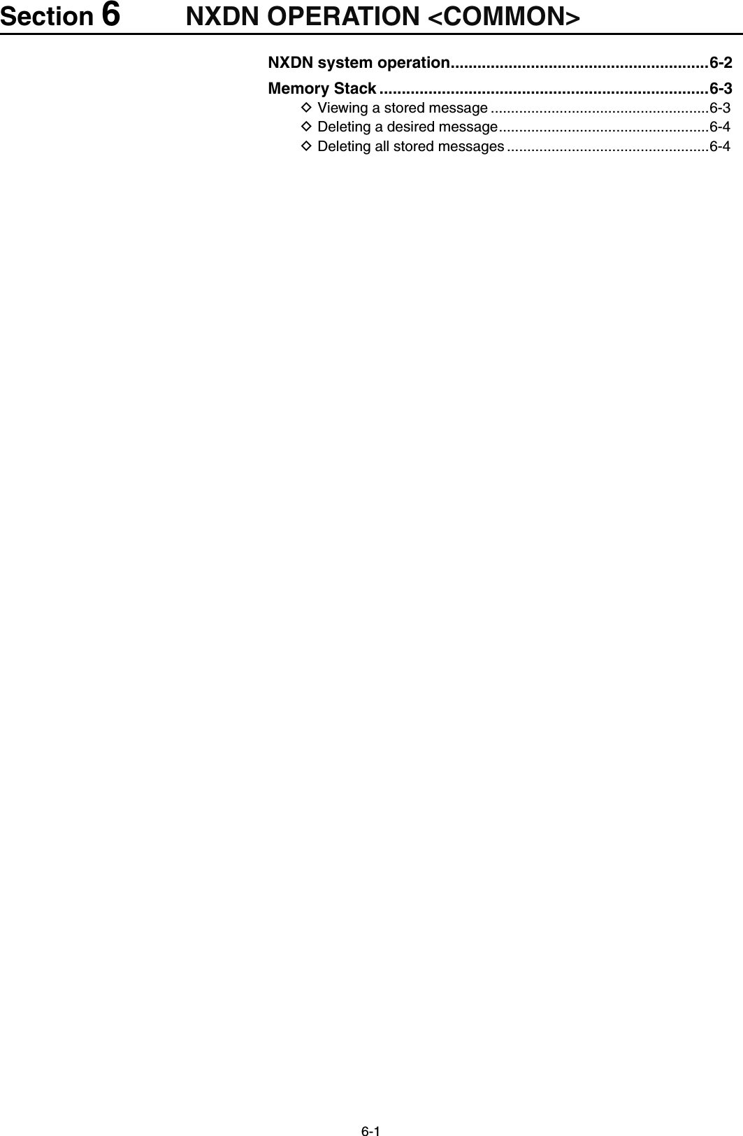 6-1Section 6NXDN OPERATION &lt;COMMON&gt;NXDN system operation ..........................................................6-2Memory Stack ..........................................................................6-3Viewing a stored message D ......................................................6-3Deleting a desired message D ....................................................6-4Deleting all stored messages D ..................................................6-4