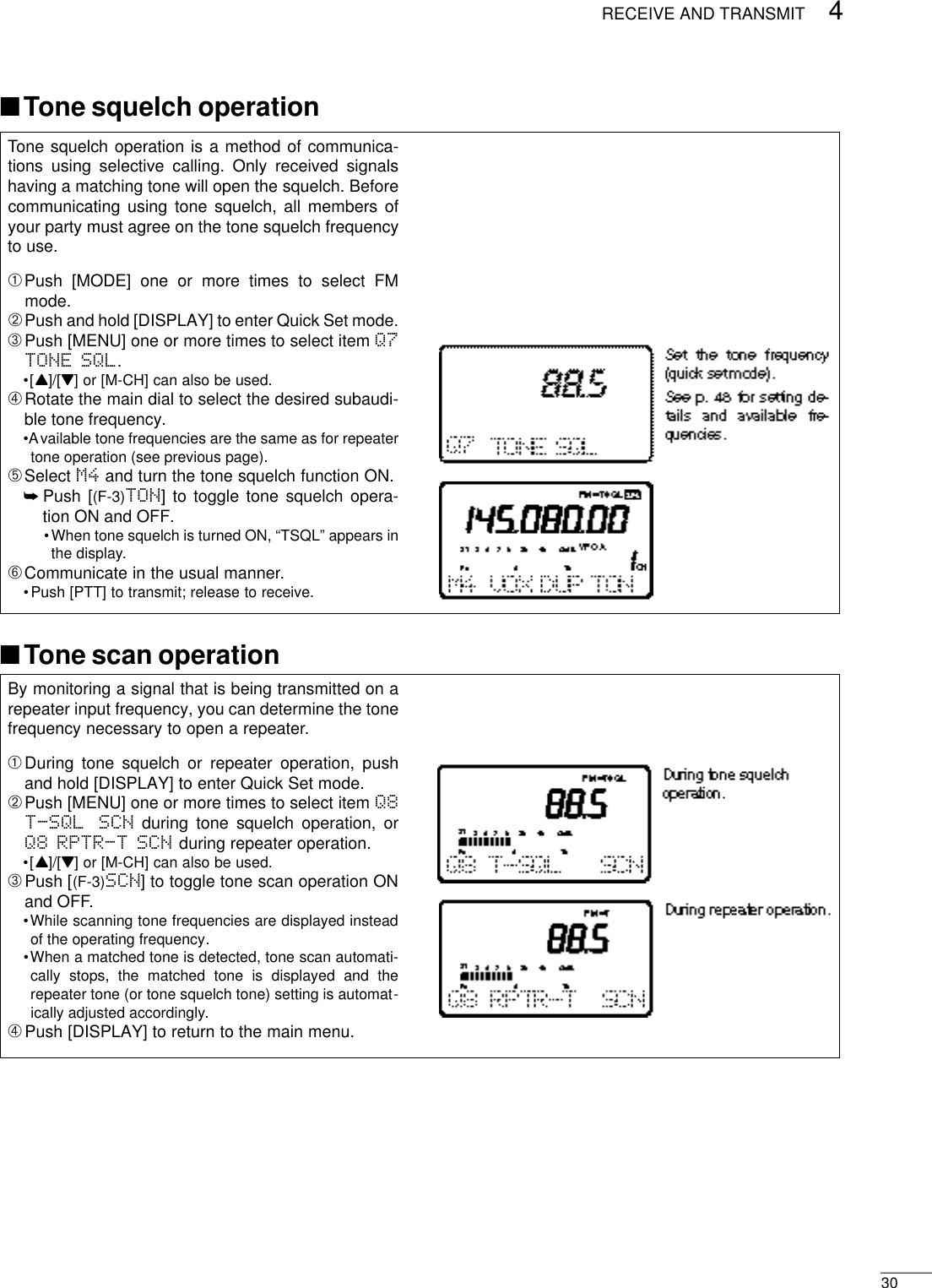 304RECEIVE AND TRANSMITTone squelch operation is a method of communica-tions using selective calling. Only received signalshaving a matching tone will open the squelch. Beforecommunicating using tone squelch, all members ofyour party must agree on the tone squelch frequencyto use.➀Push [MODE] one or more times to select FMmode.➁Push and hold [DISPLAY] to enter Quick Set mode.➂Push [MENU] one or more times to select item Q7TONE SQL.•[Y]/[Z] or [M-CH] can also be used.➃Rotate the main dial to select the desired subaudi-ble tone frequency.•Available tone frequencies are the same as for repeatertone operation (see previous page).➄Select M4 and turn the tone squelch function ON.➥Push [(F-3)TON] to toggle tone squelch opera-tion ON and OFF.•When tone squelch is turned ON, “TSQL” appears inthe display.➅Communicate in the usual manner.•Push [PTT] to transmit; release to receive.By monitoring a signal that is being transmitted on arepeater input frequency, you can determine the tonefrequency necessary to open a repeater.➀During tone squelch or repeater operation, pushand hold [DISPLAY] to enter Quick Set mode.➁Push [MENU] one or more times to select item Q8T-SQL SCN during tone squelch operation, orQ8 RPTR-T SCN during repeater operation.•[Y]/[Z] or [M-CH] can also be used.➂Push [(F-3)SCN] to toggle tone scan operation ONand OFF.•While scanning tone frequencies are displayed insteadof the operating frequency.•When a matched tone is detected, tone scan automati-cally stops, the matched tone is displayed and therepeater tone (or tone squelch tone) setting is automat-ically adjusted accordingly.➃Push [DISPLAY] to return to the main menu.■Tone squelch operation■Tone scan operation