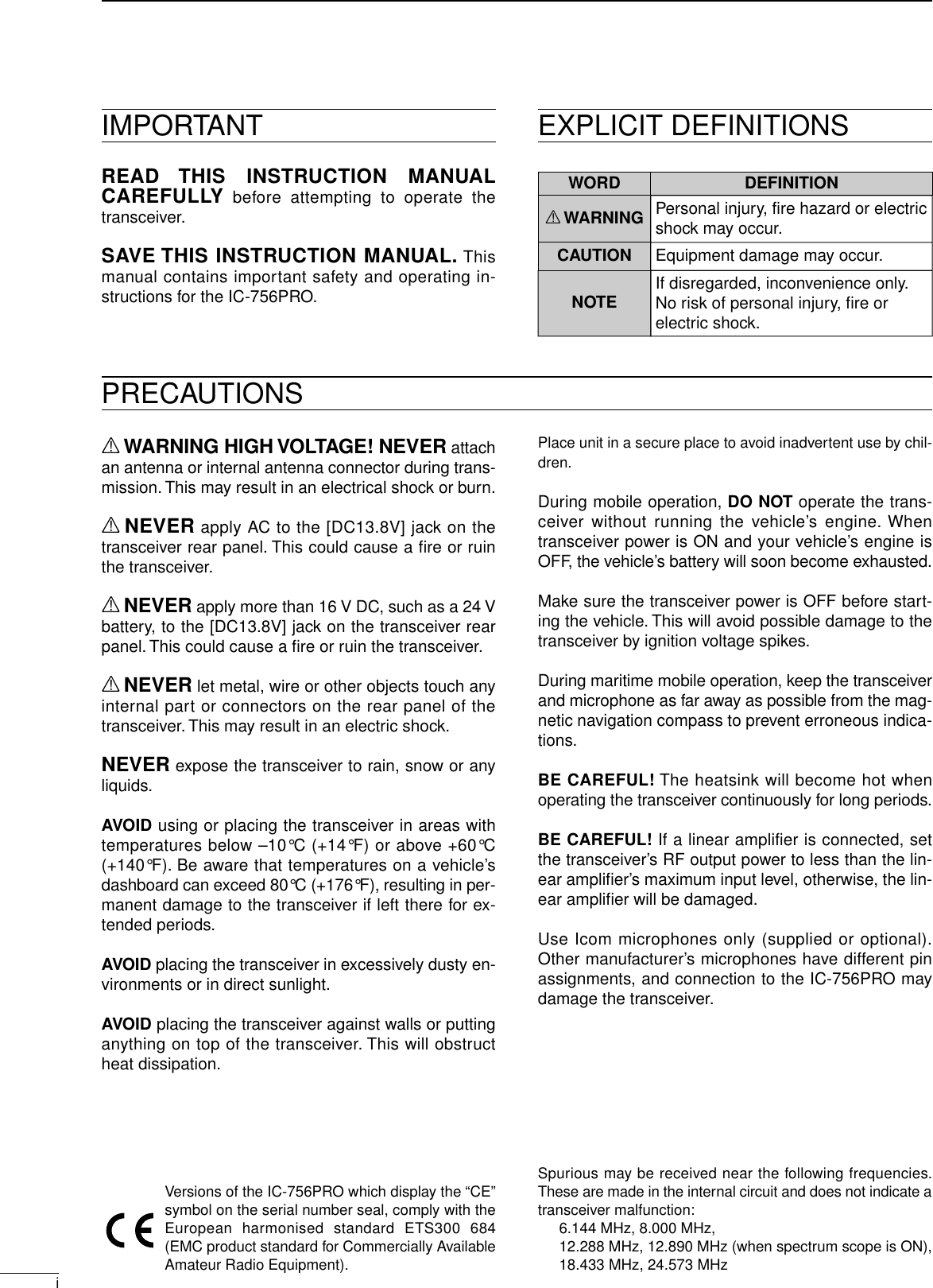 iIMPORTANTREAD THIS INSTRUCTION MANUALCAREFULLY before attempting to operate thetransceiver.SAVE THIS INSTRUCTION MANUAL. Thismanual contains important safety and operating in-structions for the IC-756PRO.EXPLICIT DEFINITIONSRWARNING HIGH VOLTAGE! NEVER attachan antenna or internal antenna connector during trans-mission. This may result in an electrical shock or burn.RNEVER apply AC to the [DC13.8V] jack on thetransceiver rear panel. This could cause a ﬁre or ruinthe transceiver.RNEVER apply more than 16 V DC, such as a 24 Vbattery, to the [DC13.8V] jack on the transceiver rearpanel. This could cause a ﬁre or ruin the transceiver.RNEVER let metal, wire or other objects touch anyinternal part or connectors on the rear panel of thetransceiver. This may result in an electric shock.NEVER expose the transceiver to rain, snow or anyliquids.AVOID using or placing the transceiver in areas withtemperatures below –10°C (+14°F) or above +60°C(+140°F). Be aware that temperatures on a vehicle’sdashboard can exceed 80°C (+176°F), resulting in per-manent damage to the transceiver if left there for ex-tended periods.AVOID placing the transceiver in excessively dusty en-vironments or in direct sunlight.AVOID placing the transceiver against walls or puttinganything on top of the transceiver. This will obstructheat dissipation.Place unit in a secure place to avoid inadvertent use by chil-dren.During mobile operation, DO NOT operate the trans-ceiver without running the vehicle’s engine. Whentransceiver power is ON and your vehicle’s engine isOFF, the vehicle’s battery will soon become exhausted.Make sure the transceiver power is OFF before start-ing the vehicle. This will avoid possible damage to thetransceiver by ignition voltage spikes.During maritime mobile operation, keep the transceiverand microphone as far away as possible from the mag-netic navigation compass to prevent erroneous indica-tions.BE CAREFUL! The heatsink will become hot whenoperating the transceiver continuously for long periods.BE CAREFUL! If a linear amplifier is connected, setthe transceiver’s RF output power to less than the lin-ear ampliﬁer’s maximum input level, otherwise, the lin-ear ampliﬁer will be damaged.Use Icom microphones only (supplied or optional).Other manufacturer’s microphones have different pinassignments, and connection to the IC-756PRO maydamage the transceiver.PRECAUTIONSVersions of the IC-756PRO which display the “CE”symbol on the serial number seal, comply with theEuropean harmonised standard ETS300 684(EMC product standard for Commercially AvailableAmateur Radio Equipment).WORDR WARNINGCAUTIONNOTEDEFINITIONPersonal injury, fire hazard or electric shock may occur.If disregarded, inconvenience only. No risk of personal injury, fire or electric shock.Equipment damage may occur.Spurious may be received near the following frequencies.These are made in the internal circuit and does not indicate atransceiver malfunction:6.144 MHz, 8.000 MHz, 12.288 MHz, 12.890 MHz (when spectrum scope is ON), 18.433 MHz, 24.573 MHz