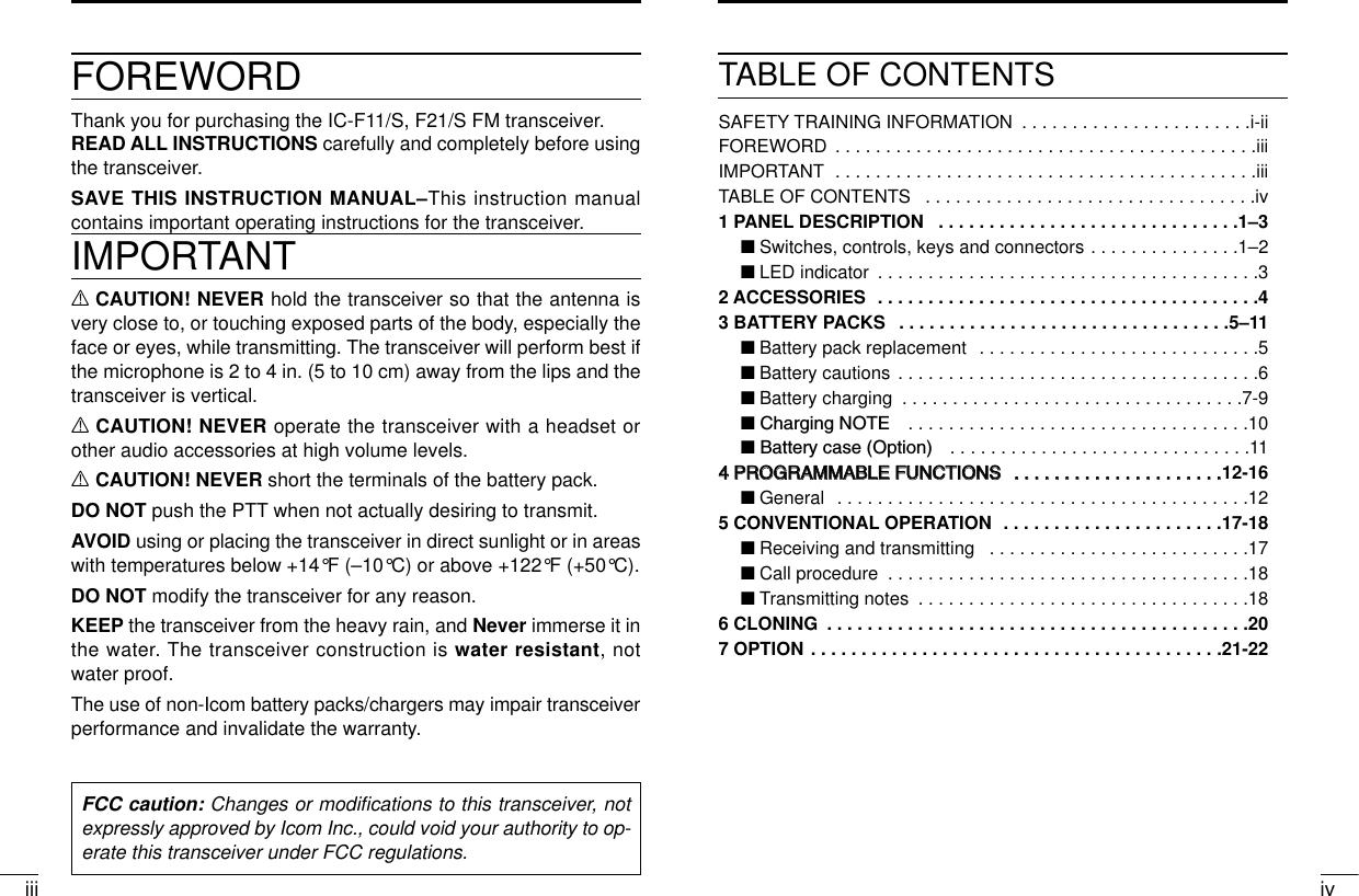 iviiiFOREWORDThank you for purchasing the IC-F11/S, F21/S FM transceiver. READ ALL INSTRUCTIONS carefully and completely before usingthe transceiver.SAVE THIS INSTRUCTION MANUAL–This instruction manualcontains important operating instructions for the transceiver.IMPORTANTRCAUTION! NEVER hold the transceiver so that the antenna isvery close to, or touching exposed parts of the body, especially theface or eyes, while transmitting. The transceiver will perform best ifthe microphone is 2 to 4 in. (5 to 10 cm) away from the lips and thetransceiver is vertical.RCAUTION! NEVER operate the transceiver with a headset orother audio accessories at high volume levels. RCAUTION! NEVER short the terminals of the battery pack.DO NOT push the PTT when not actually desiring to transmit.AVOID using or placing the transceiver in direct sunlight or in areaswith temperatures below +14°F (–10°C) or above +122°F (+50°C).DO NOT modify the transceiver for any reason.KEEP the transceiver from the heavy rain, and Never immerse it inthe water. The transceiver construction is water resistant, notwater proof.The use of non-Icom battery packs/chargers may impair transceiverperformance and invalidate the warranty.FCC caution: Changes or modiﬁcations to this transceiver, notexpressly approved by Icom Inc., could void your authority to op-erate this transceiver under FCC regulations.TABLE OF CONTENTSSAFETY TRAINING INFORMATION  . . . . . . . . . . . . . . . . . . . . . . .i-iiFOREWORD  . . . . . . . . . . . . . . . . . . . . . . . . . . . . . . . . . . . . . . . . . .iiiIMPORTANT  . . . . . . . . . . . . . . . . . . . . . . . . . . . . . . . . . . . . . . . . . .iiiTABLE OF CONTENTS  . . . . . . . . . . . . . . . . . . . . . . . . . . . . . . . . .iv1 PANEL DESCRIPTION  . . . . . . . . . . . . . . . . . . . . . . . . . . . . . .1–3‘Switches, controls, keys and connectors . . . . . . . . . . . . . . .1–2‘LED indicator  . . . . . . . . . . . . . . . . . . . . . . . . . . . . . . . . . . . . . .32 ACCESSORIES  . . . . . . . . . . . . . . . . . . . . . . . . . . . . . . . . . . . . . .43 BATTERY PACKS  . . . . . . . . . . . . . . . . . . . . . . . . . . . . . . . . .5–11‘Battery pack replacement  . . . . . . . . . . . . . . . . . . . . . . . . . . . .5‘Battery cautions . . . . . . . . . . . . . . . . . . . . . . . . . . . . . . . . . . . .6‘Battery charging  . . . . . . . . . . . . . . . . . . . . . . . . . . . . . . . . . .7-9‘ Charging NOTE  . . . . . . . . . . . . . . . . . . . . . . . . . . . . . . . . . .10‘ Battery case (Option)  . . . . . . . . . . . . . . . . . . . . . . . . . . . . . .1144  PPRROOGGRRAAMMMMAABBLLEE  FFUUNNCCTTIIOONNSS  ..  ..  ..  ..  ..  ..  ..  ..  ..  ..  ..  ..  ..  ..  ..  ..  ..  ..  ..  ..  ..12-16‘General  . . . . . . . . . . . . . . . . . . . . . . . . . . . . . . . . . . . . . . . . .125 CONVENTIONAL OPERATION  . . . . . . . . . . . . . . . . . . . . . .17-18‘Receiving and transmitting  . . . . . . . . . . . . . . . . . . . . . . . . . .17‘Call procedure  . . . . . . . . . . . . . . . . . . . . . . . . . . . . . . . . . . . .18‘Transmitting notes  . . . . . . . . . . . . . . . . . . . . . . . . . . . . . . . . .186 CLONING  . . . . . . . . . . . . . . . . . . . . . . . . . . . . . . . . . . . . . . . . . .207 OPTION . . . . . . . . . . . . . . . . . . . . . . . . . . . . . . . . . . . . . . . . .21-22