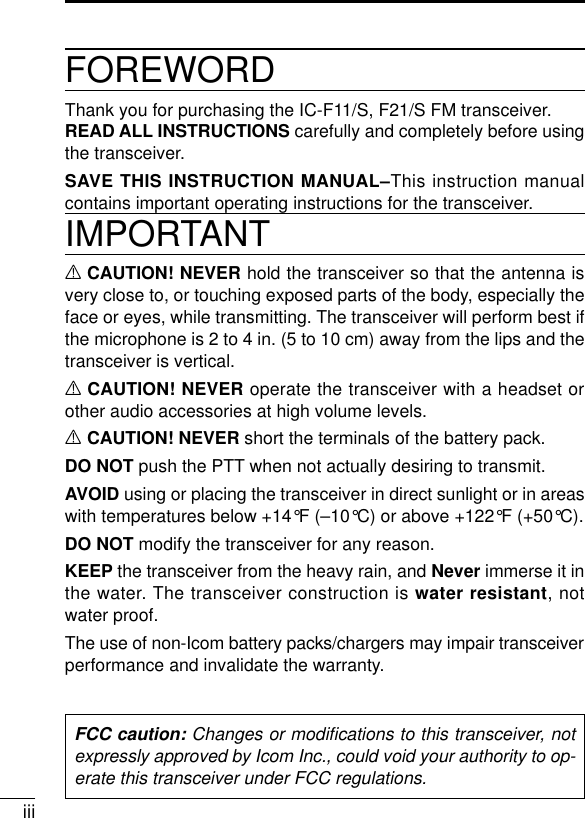 iiiFOREWORDThank you for purchasing the IC-F11/S, F21/S FM transceiver. READ ALL INSTRUCTIONS carefully and completely before usingthe transceiver.SAVE THIS INSTRUCTION MANUAL–This instruction manualcontains important operating instructions for the transceiver.IMPORTANTRCAUTION! NEVER hold the transceiver so that the antenna isvery close to, or touching exposed parts of the body, especially theface or eyes, while transmitting. The transceiver will perform best ifthe microphone is 2 to 4 in. (5 to 10 cm) away from the lips and thetransceiver is vertical.RCAUTION! NEVER operate the transceiver with a headset orother audio accessories at high volume levels. RCAUTION! NEVER short the terminals of the battery pack.DO NOT push the PTT when not actually desiring to transmit.AVOID using or placing the transceiver in direct sunlight or in areaswith temperatures below +14°F (–10°C) or above +122°F (+50°C).DO NOT modify the transceiver for any reason.KEEP the transceiver from the heavy rain, and Never immerse it inthe water. The transceiver construction is water resistant, notwater proof.The use of non-Icom battery packs/chargers may impair transceiverperformance and invalidate the warranty.FCC caution: Changes or modiﬁcations to this transceiver, notexpressly approved by Icom Inc., could void your authority to op-erate this transceiver under FCC regulations.