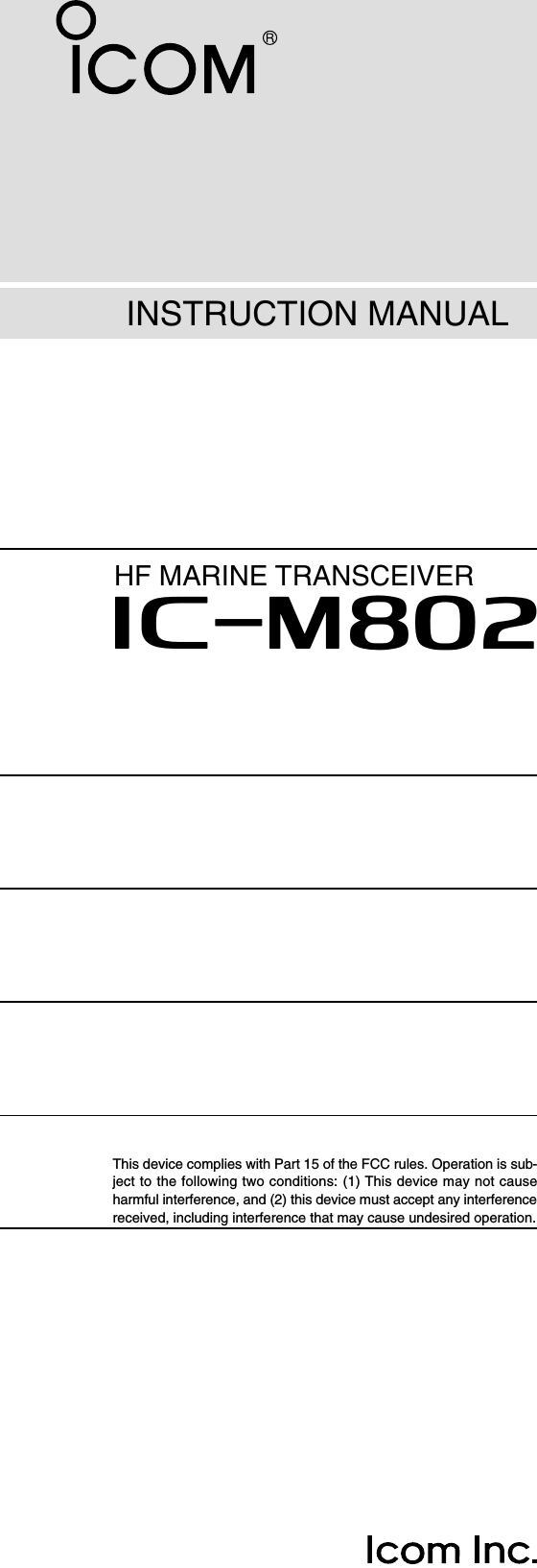 HF MARINE TRANSCEIVERiM802INSTRUCTION MANUALThis device complies with Part 15 of the FCC rules. Operation is sub-ject to the following two conditions: (1) This device may not causeharmful interference, and (2) this device must accept any interferencereceived, including interference that may cause undesired operation.