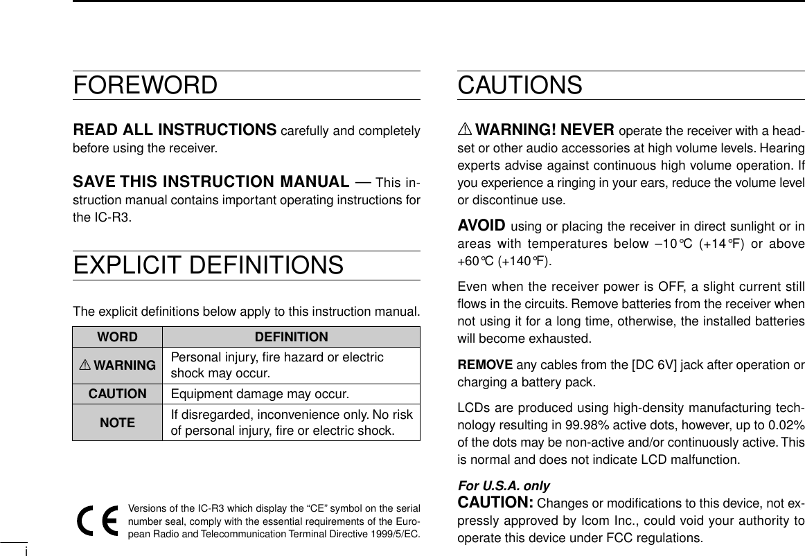 iFOREWORDREAD ALL INSTRUCTIONS carefully and completelybefore using the receiver.SAVE THIS INSTRUCTION MANUAL —This in-struction manual contains important operating instructions forthe IC-R3.EXPLICIT DEFINITIONSThe explicit deﬁnitions below apply to this instruction manual.CAUTIONSRWARNING! NEVER operate the receiver with a head-set or other audio accessories at high volume levels. Hearingexperts advise against continuous high volume operation. Ifyou experience a ringing in your ears, reduce the volume levelor discontinue use.AVOID using or placing the receiver in direct sunlight or inareas with temperatures below –10°C (+14°F) or above+60°C (+140°F).Even when the receiver power is OFF, a slight current stillﬂows in the circuits. Remove batteries from the receiver whennot using it for a long time, otherwise, the installed batterieswill become exhausted.REMOVE any cables from the [DC 6V] jack after operation orcharging a battery pack.LCDs are produced using high-density manufacturing tech-nology resulting in 99.98% active dots, however, up to 0.02%of the dots may be non-active and/or continuously active. Thisis normal and does not indicate LCD malfunction.For U.S.A. onlyCAUTION: Changes or modiﬁcations to this device, not ex-pressly approved by Icom Inc., could void your authority tooperate this device under FCC regulations.WORDR WARNINGCAUTIONNOTEDEFINITIONPersonal injury, fire hazard or electric shock may occur.If disregarded, inconvenience only. No risk of personal injury, fire or electric shock.Equipment damage may occur.Versions of the IC-R3 which display the “CE”symbol on the serialnumber seal, comply with the essential requirements of the Euro-pean Radio and Telecommunication Terminal Directive 1999/5/EC.