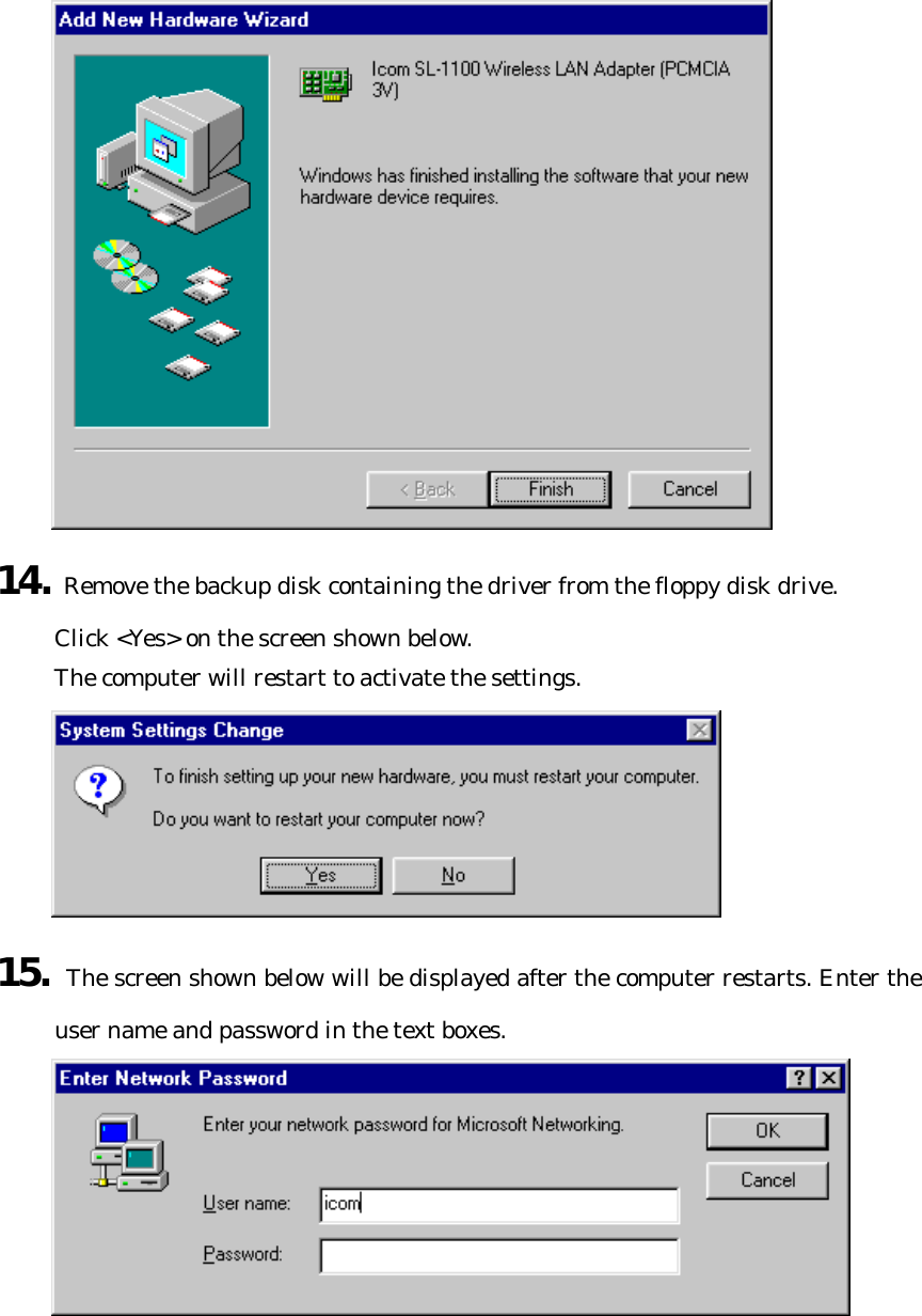  14. Remove the backup disk containing the driver from the floppy disk drive.   Click &lt;Yes&gt; on the screen shown below.   The computer will restart to activate the settings.  15. The screen shown below will be displayed after the computer restarts. Enter the user name and password in the text boxes.    