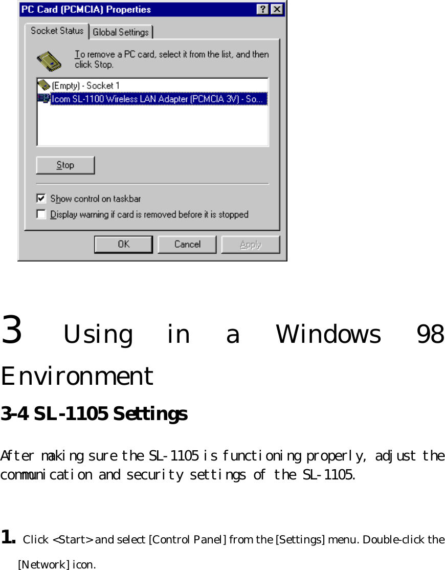    3  Using in a Windows 98 Environment   3-4 SL-1105 Settings   After making sure the SL-1105 is functioning properly, adjust the communication and security settings of the SL-1105.   1. Click &lt;Start&gt; and select [Control Panel] from the [Settings] menu. Double-click the [Network] icon. 