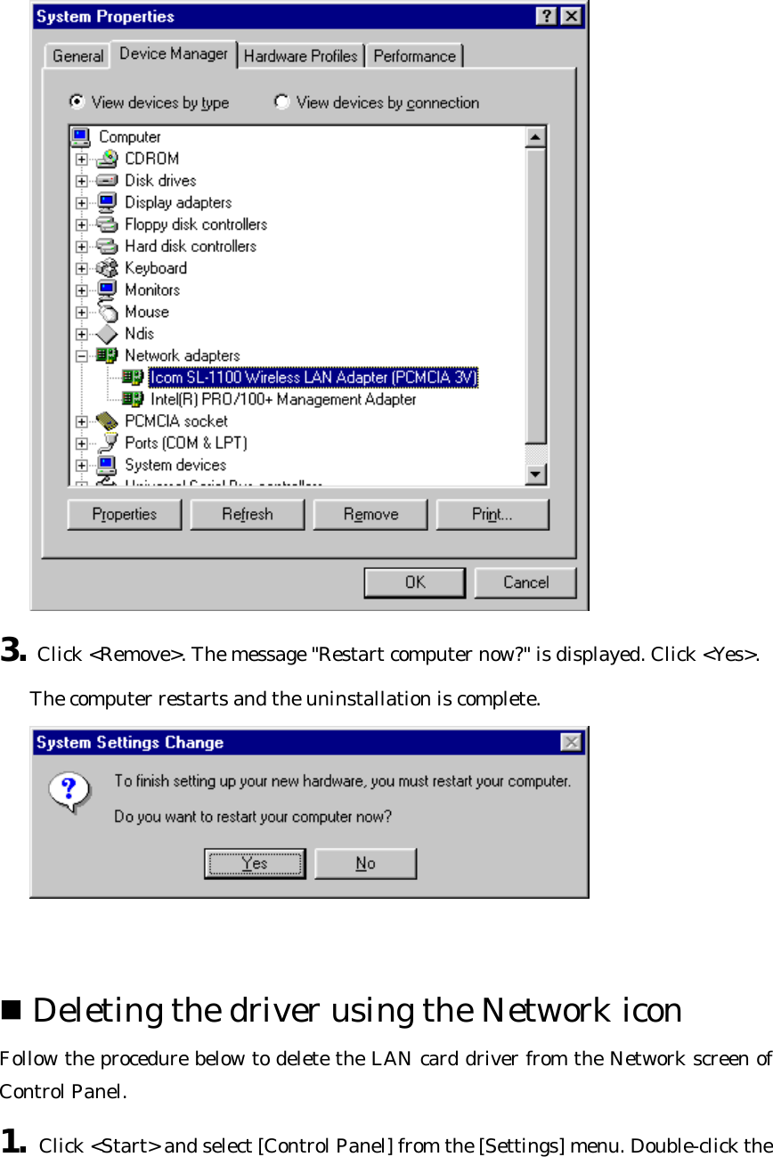  3. Click &lt;Remove&gt;. The message &quot;Restart computer now?&quot; is displayed. Click &lt;Yes&gt;.   The computer restarts and the uninstallation is complete.    n Deleting the driver using the Network icon   Follow the procedure below to delete the LAN card driver from the Network screen of Control Panel.   1. Click &lt;Start&gt; and select [Control Panel] from the [Settings] menu. Double-click the 