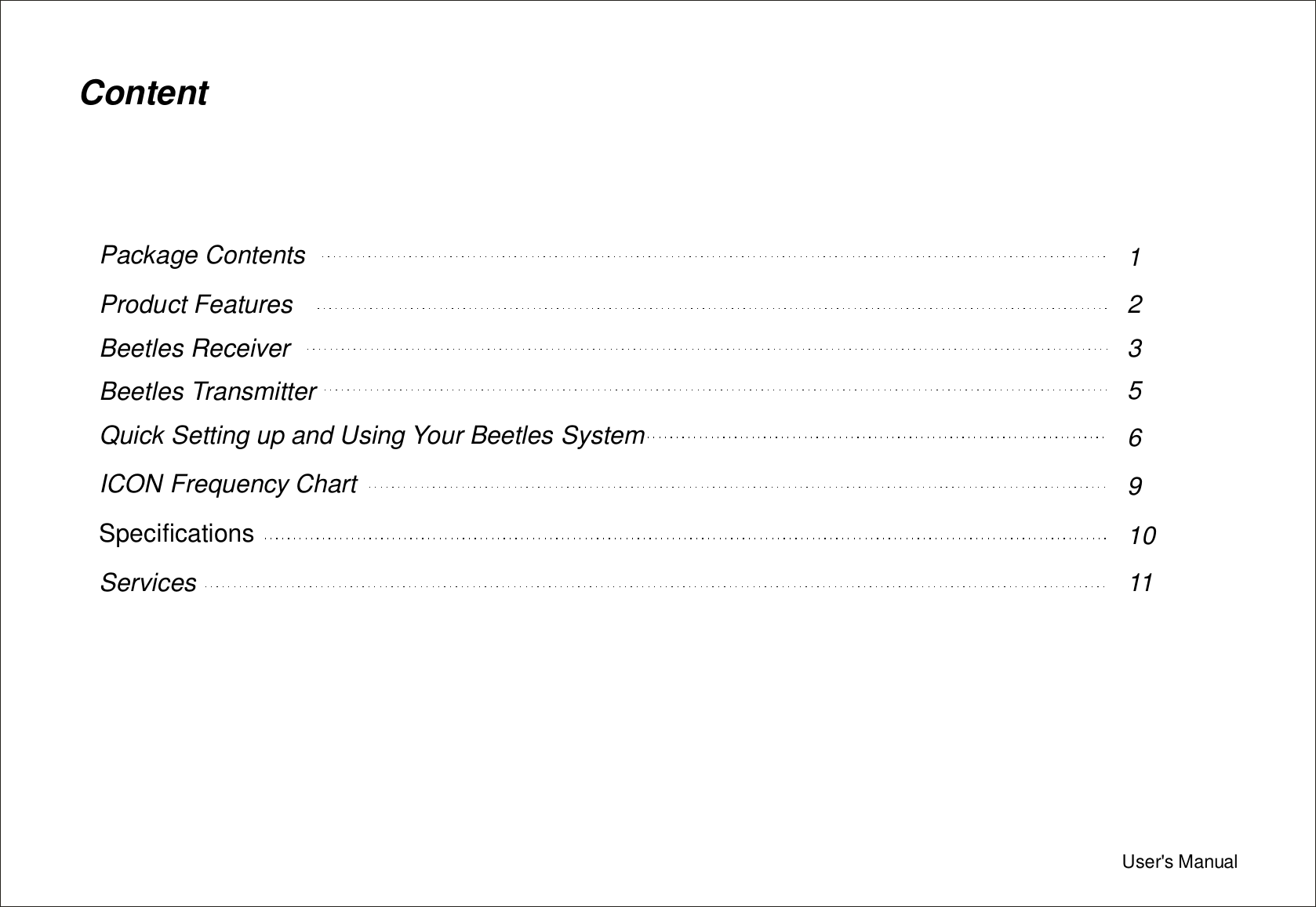 User&apos;sManualContentPackageContentsProductFeaturesBeetlesReceiverBeetlesTransmitterQuickSettingupandUsingYourBeetlesSystemICONFrequencyChartSpecificationsServices1235691011
