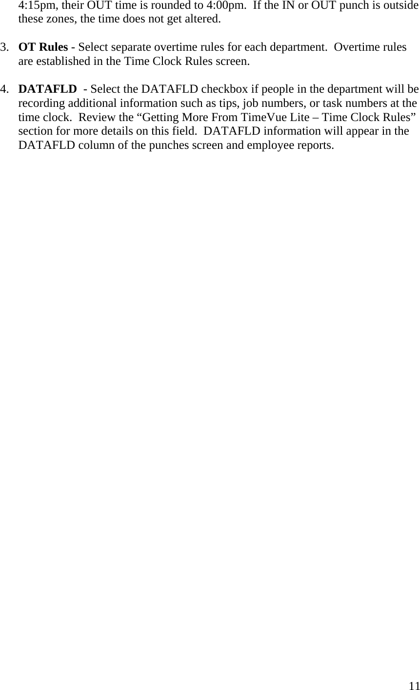  114:15pm, their OUT time is rounded to 4:00pm.  If the IN or OUT punch is outside these zones, the time does not get altered.  3.  OT Rules - Select separate overtime rules for each department.  Overtime rules are established in the Time Clock Rules screen.  4.  DATAFLD  - Select the DATAFLD checkbox if people in the department will be recording additional information such as tips, job numbers, or task numbers at the time clock.  Review the “Getting More From TimeVue Lite – Time Clock Rules” section for more details on this field.  DATAFLD information will appear in the DATAFLD column of the punches screen and employee reports.                                  