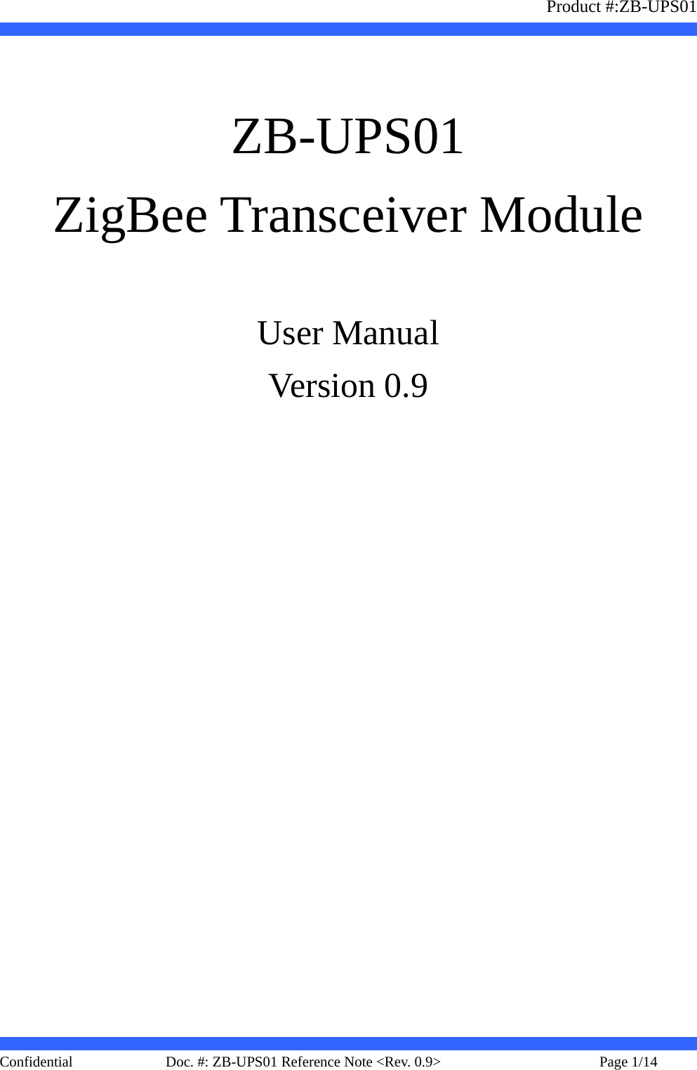                   Product #:ZB-UPS01     Confidential   Page 1/14    Doc. #: ZB-UPS01 Reference Note &lt;Rev. 0.9&gt;     ZB-UPS01 ZigBee Transceiver Module  User Manual Version 0.9      