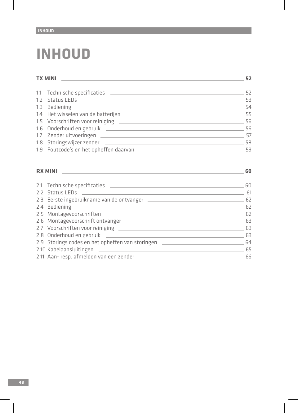 48INHOUDINHOUDTX MINI 521.1   Technische speciﬁcaties 521.2   Status LEDs 531.3   Bediening 541.4   Het wisselen van de batterijen  551.5   Voorschriften voor reiniging 561.6   Onderhoud en gebruik 561.7   Zender uitvoeringen 571.8  Storingswijzer zender 581.9   Foutcode’s en het opheffen daarvan 59RX MINI 602.1   Technische speciﬁcaties 602.2   Status LEDs 612.3   Eerste ingebruikname van de ontvanger 622.4   Bediening 622.5   Montagevoorschriften 622.6  Montagevoorschrift ontvanger 632.7   Voorschriften voor reiniging 632.8   Onderhoud en gebruik 632.9   Storings codes en het opheffen van storingen 642.10  Kabelaansluitingen 652.11  Aan- resp. afmelden van een zender 66