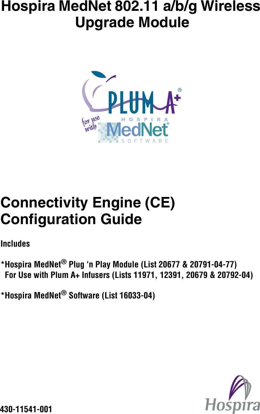 Hospira MedNet 802.11 a/b/g Wireless Upgrade ModuleConnectivity Engine (CE) Configuration GuideIncludes*Hospira MedNet® Plug ‘n Play Module (List 20677 &amp; 20791-04-77)  For Use with Plum A+ Infusers (Lists 11971, 12391, 20679 &amp; 20792-04)*Hospira MedNet® Software (List 16033-04)430-11541-001