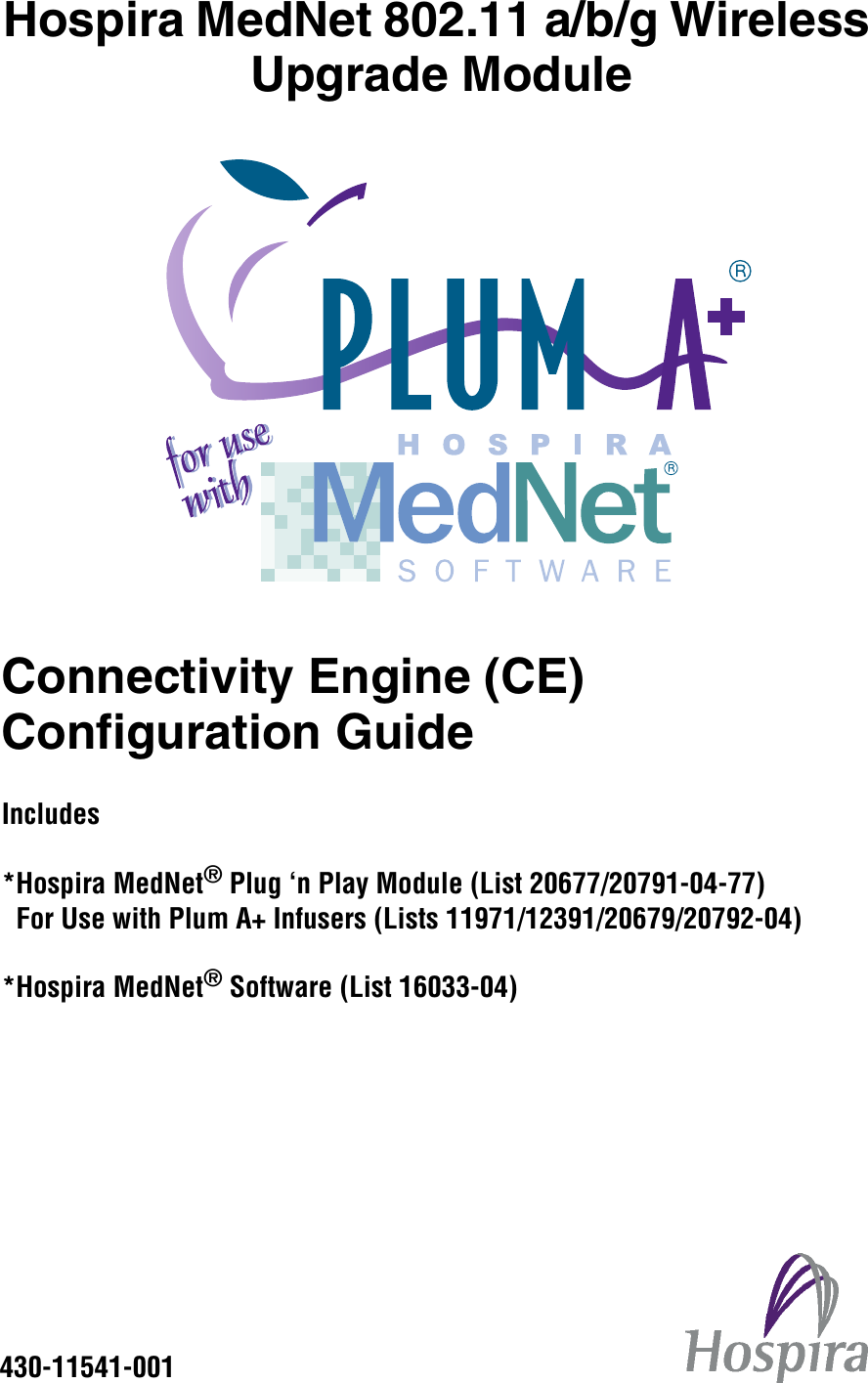 Hospira MedNet 802.11 a/b/g Wireless Upgrade ModuleConnectivity Engine (CE) Configuration GuideIncludes*Hospira MedNet® Plug ‘n Play Module (List 20677/20791-04-77)  For Use with Plum A+ Infusers (Lists 11971/12391/20679/20792-04)*Hospira MedNet® Software (List 16033-04)430-11541-001
