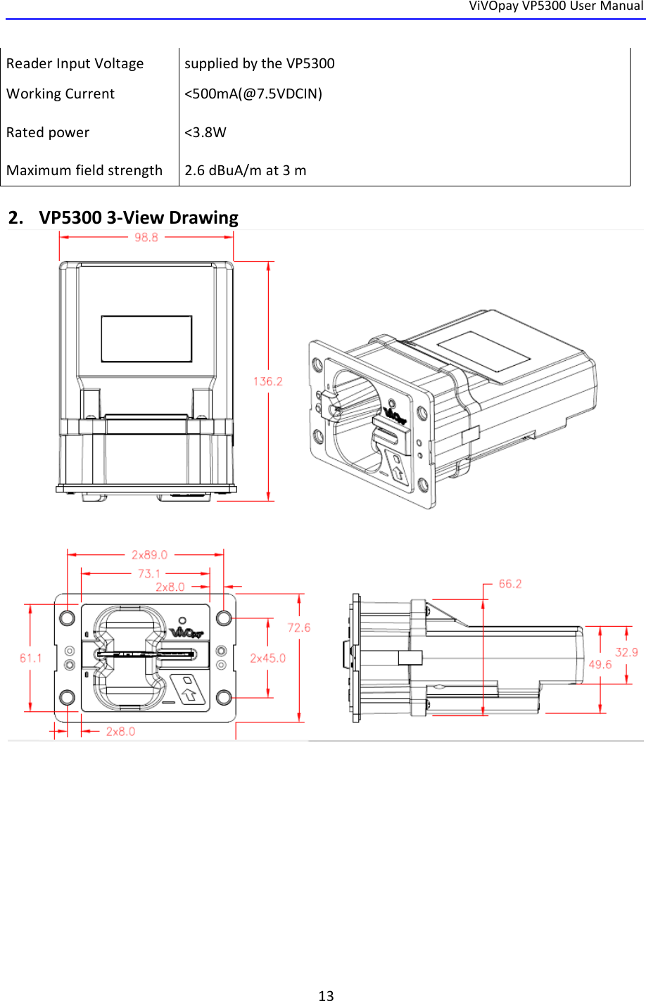  ViVOpay VP5300 User Manual   13  Reader Input Voltage  supplied by the VP5300 Working Current  Rated power          Maximum field strength     &lt;500mA(@7.5VDCIN)   &lt;3.8W  2.6 dBuA/m at 3 m  2. VP5300 3-View Drawing     