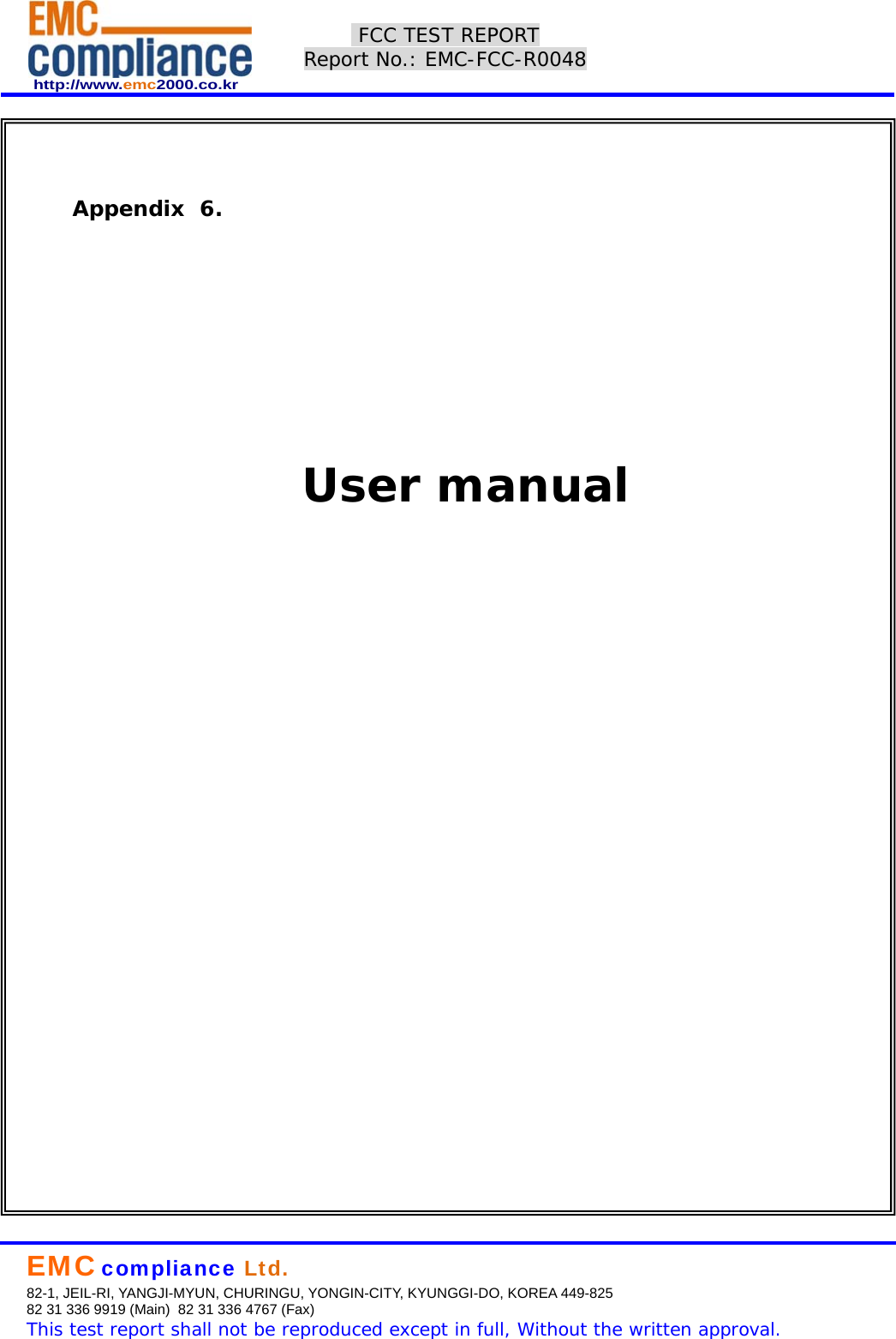  http://www.emc2000.co.kr  FCC TEST REPORT Report No.: EMC-FCC-R0048     EMC compliance Ltd.  82-1, JEIL-RI, YANGJI-MYUN, CHURINGU, YONGIN-CITY, KYUNGGI-DO, KOREA 449-825  82 31 336 9919 (Main)  82 31 336 4767 (Fax)  This test report shall not be reproduced except in full, Without the written approval.      Appendix  6.            User manual  