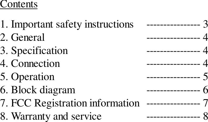 Contents1. Important safety instructions ---------------- 32. General ---------------- 43. Specification ---------------- 44. Connection ---------------- 45. Operation ---------------- 56. Block diagram ---------------- 67. FCC Registration information ---------------- 78. Warranty and service ---------------- 8