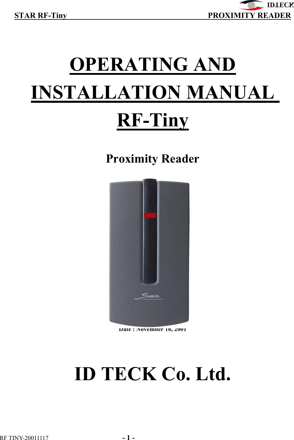          STAR RF-Tiny                                  PROXIMITY READER RF TINY-20011117    - 1 -  OPERATING AND INSTALLATION MANUAL RF-Tiny     Proximity Reader       Revision : 02 Date : November 16, 2001  ID TECK Co. Ltd.   