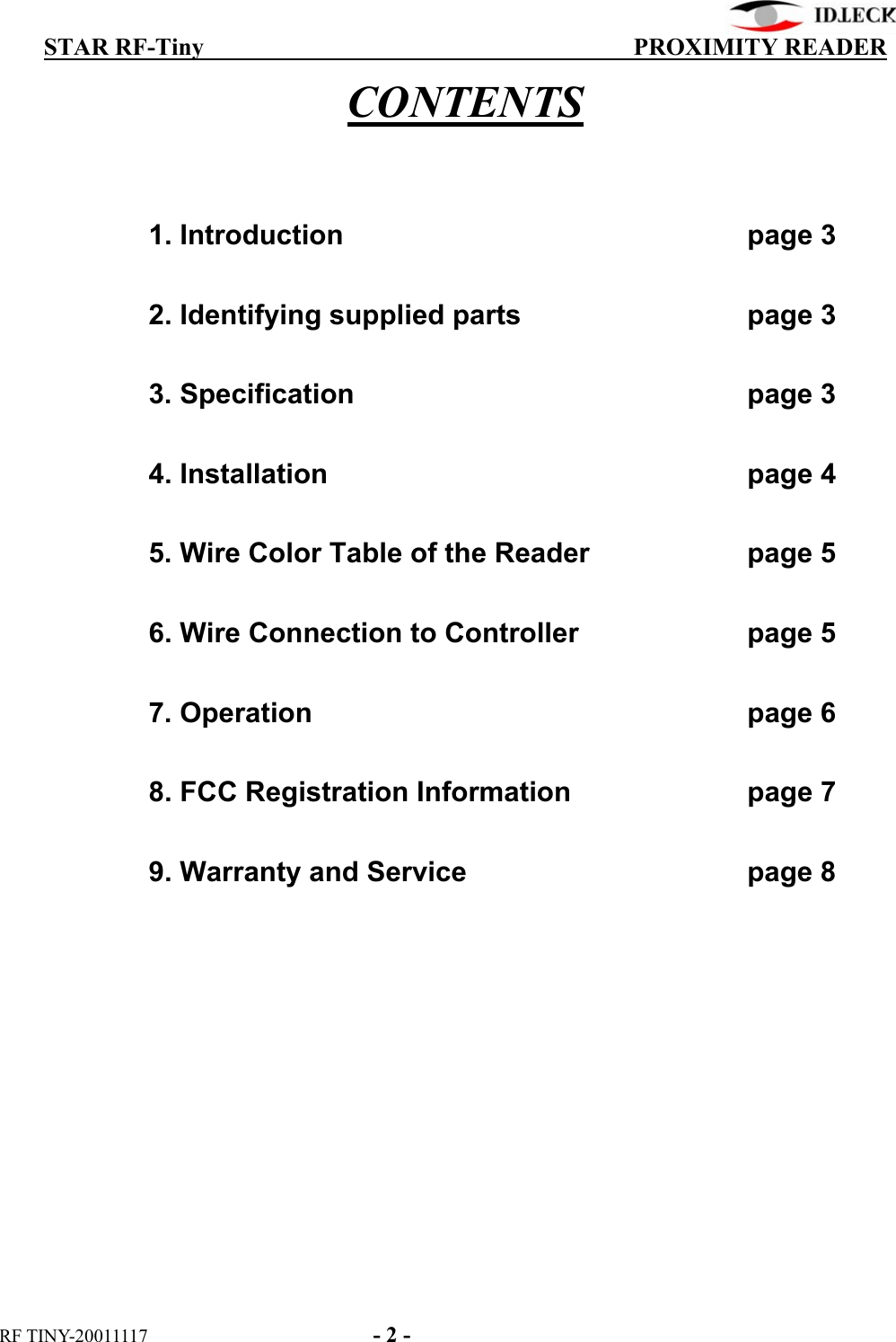          STAR RF-Tiny                                  PROXIMITY READER RF TINY-20011117    - 2 - CONTENTS     1. Introduction       page 3    2. Identifying supplied parts        page 3    3. Specification      page 3    4. Installation      page 4    5. Wire Color Table of the Reader     page 5     6. Wire Connection to Controller      page 5    7. Operation      page 6    8. FCC Registration Information      page 7    9. Warranty and Service        page 8   